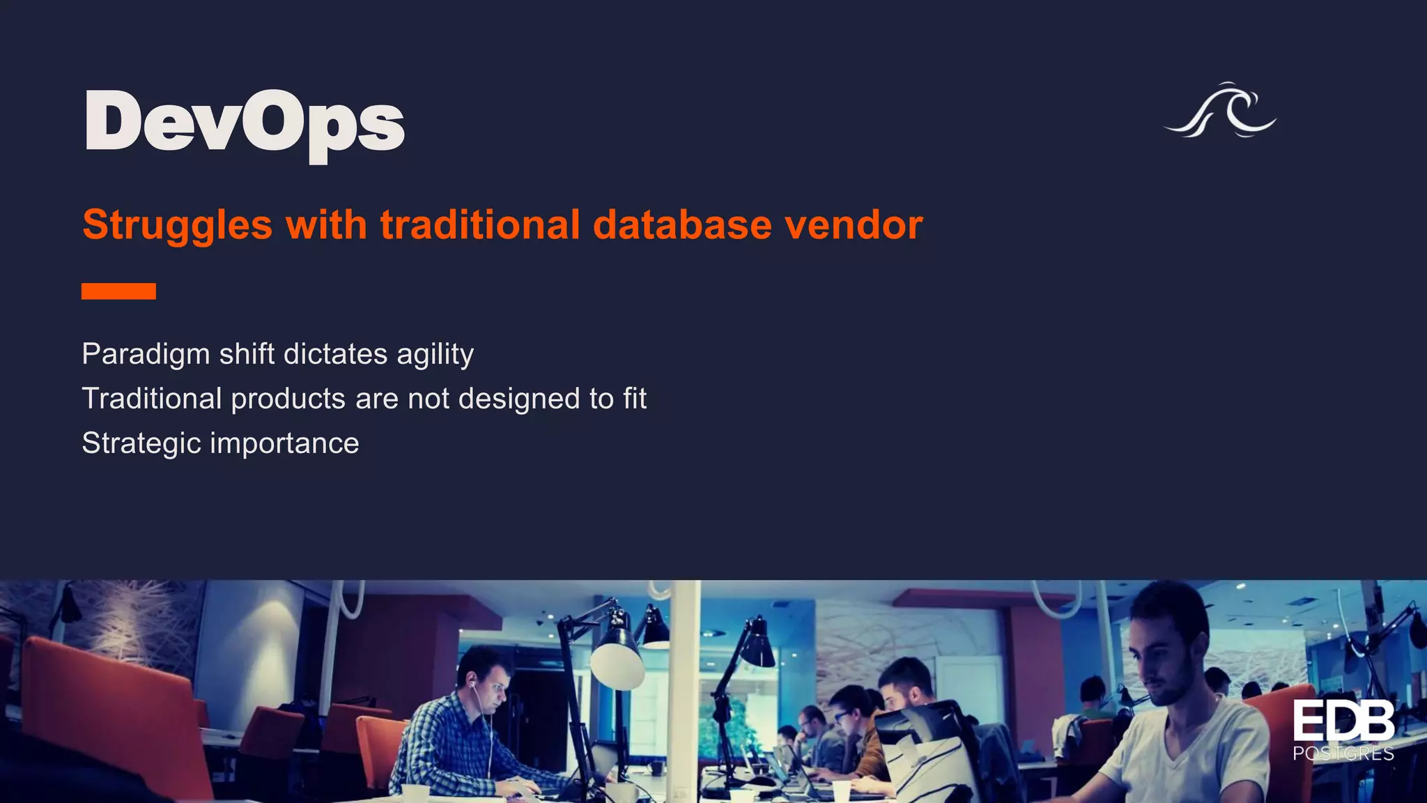 DevOps Struggles with traditional database vendor Paradigm shift dictates agility Traditional products are not designed to fit Strategic importance 
