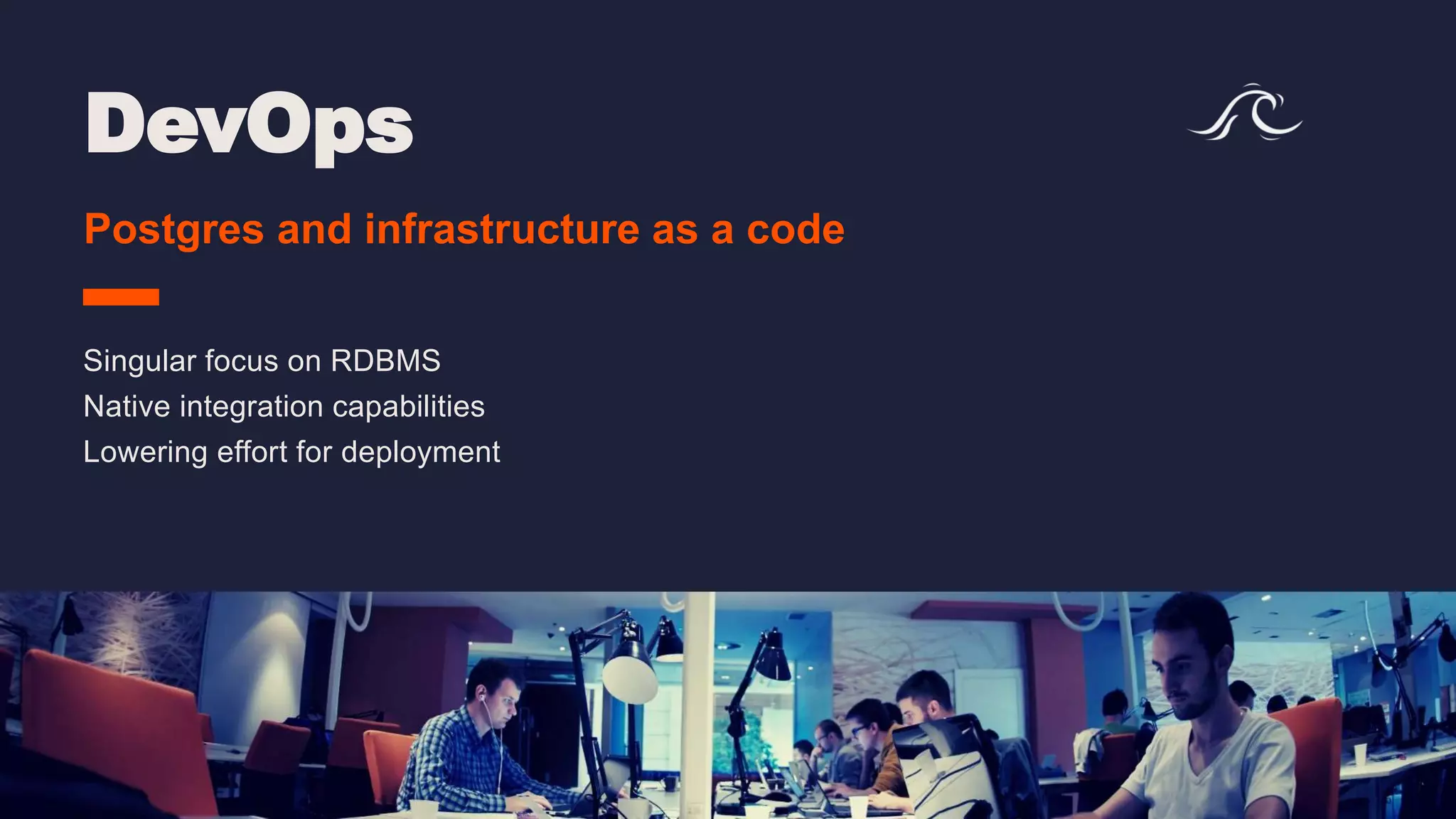 DevOps Postgres and infrastructure as a code Singular focus on RDBMS Native integration capabilities Lowering effort for deployment 