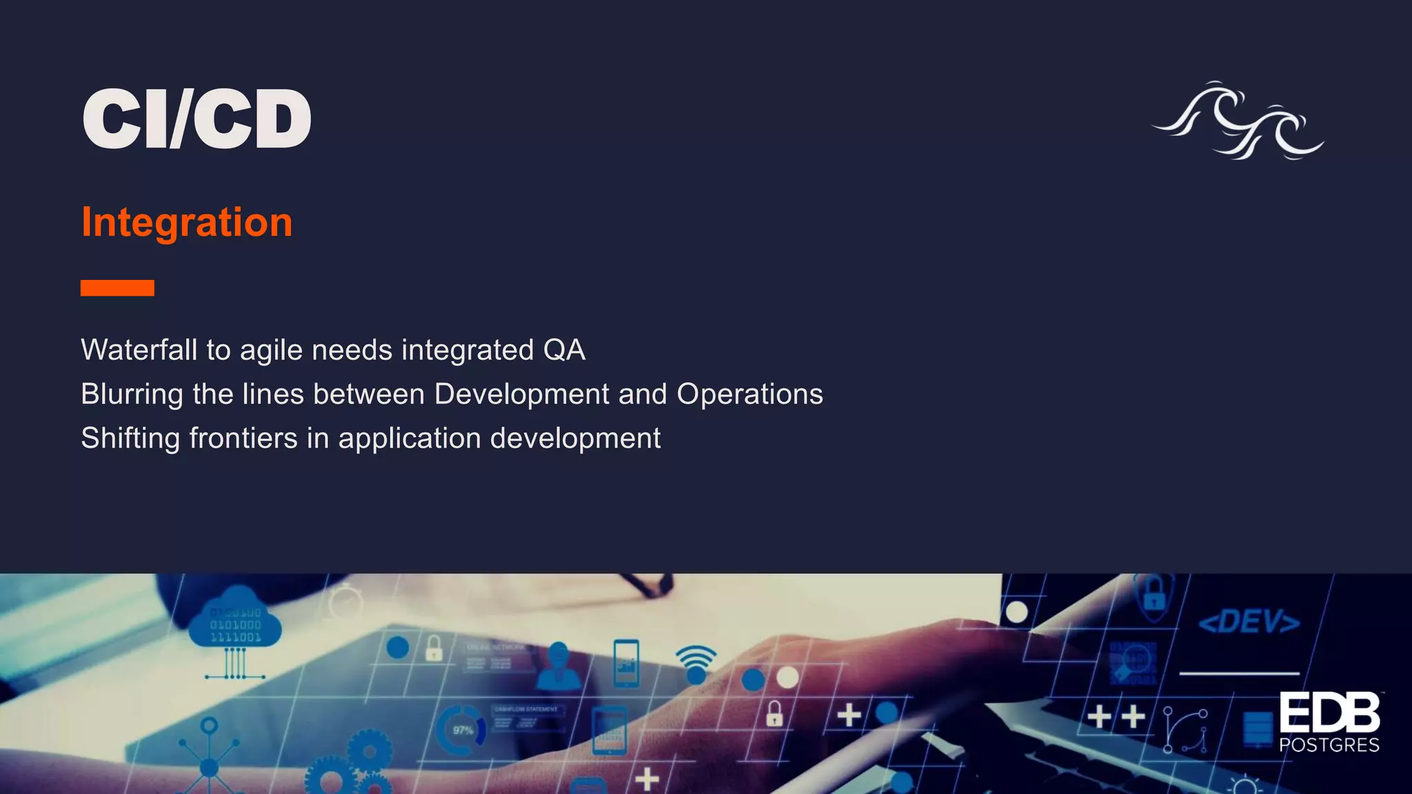 CI/CD Integration Waterfall to agile needs integrated QA Blurring the lines between Development and Operations Shifting frontiers in application development 