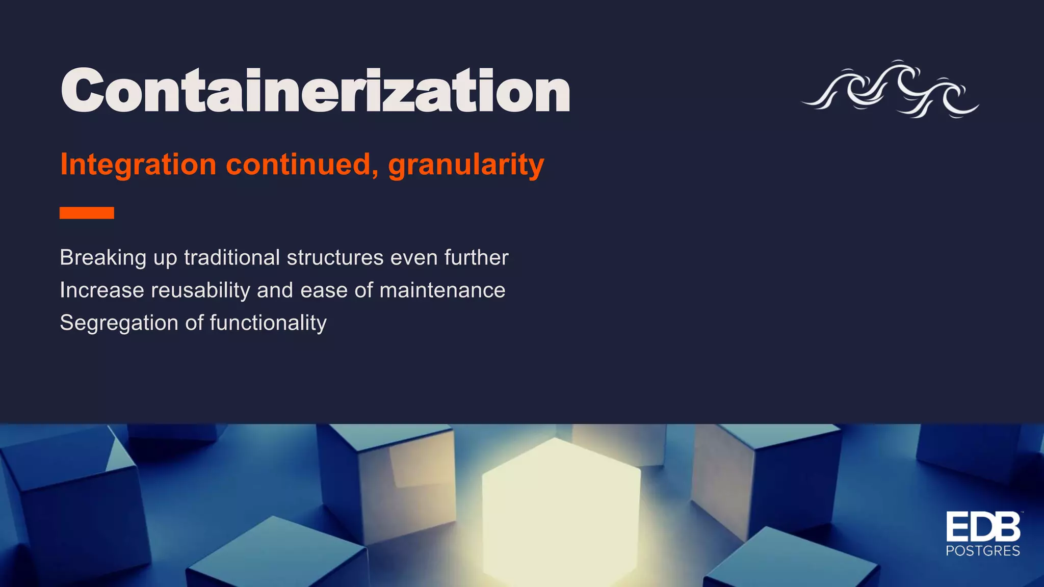 Containerization Integration continued, granularity Breaking up traditional structures even further Increase reusability and ease of maintenance Segregation of functionality 