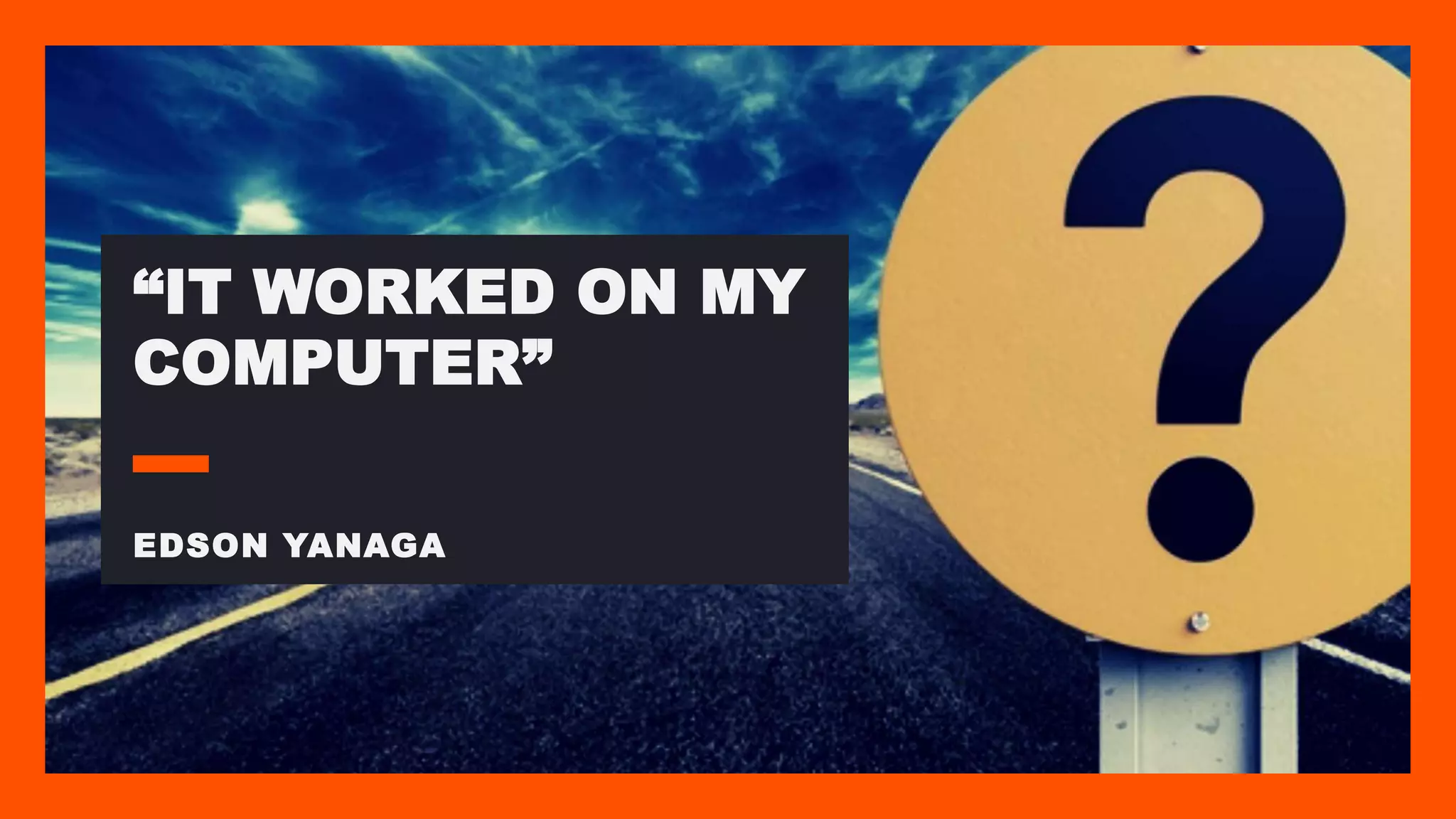 “IT WORKED ON MY COMPUTER” EDSON YANAGA 