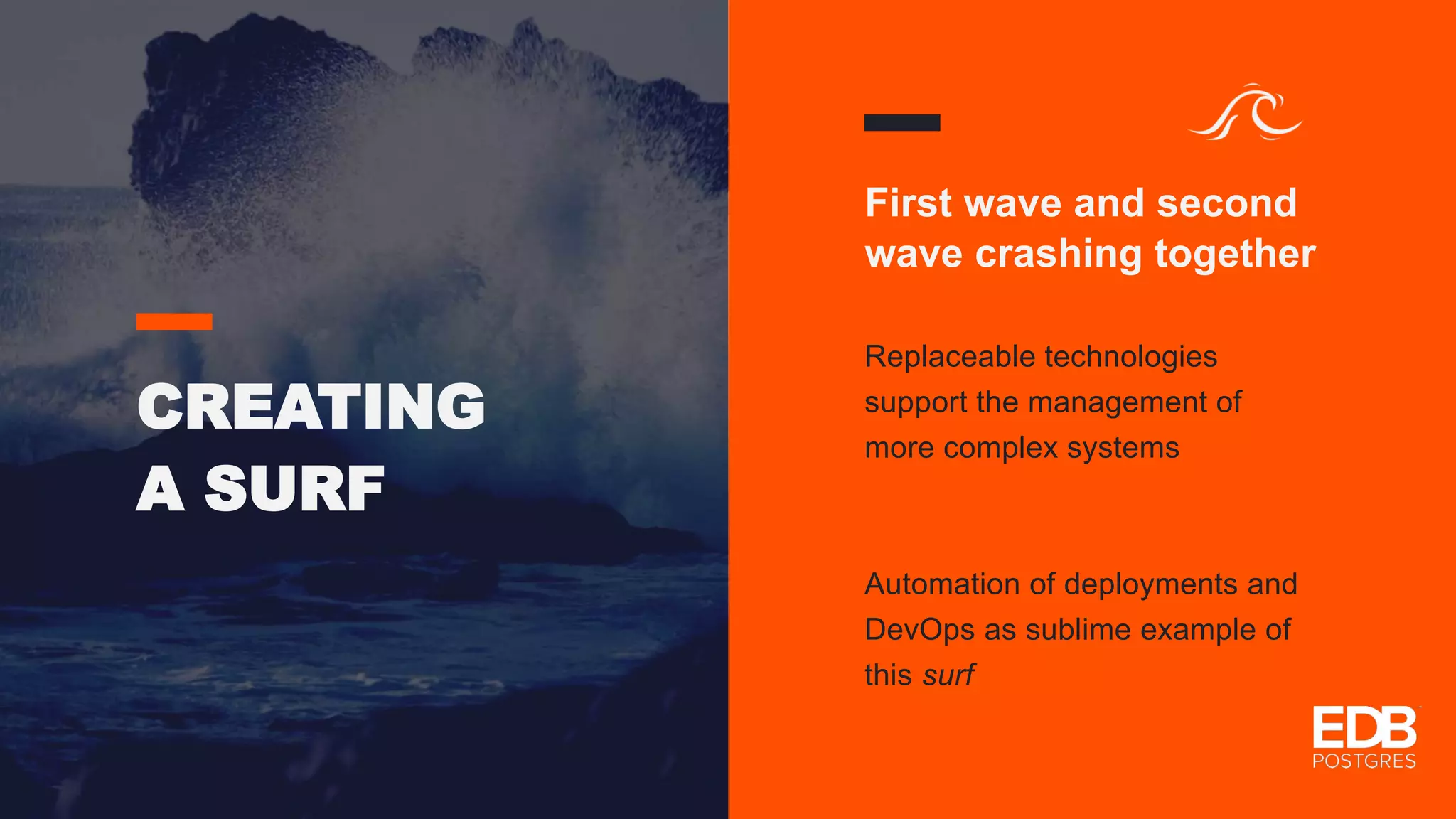 CREATING A SURF First wave and second wave crashing together Replaceable technologies support the management of more complex systems Automation of deployments and DevOps as sublime example of this surf 