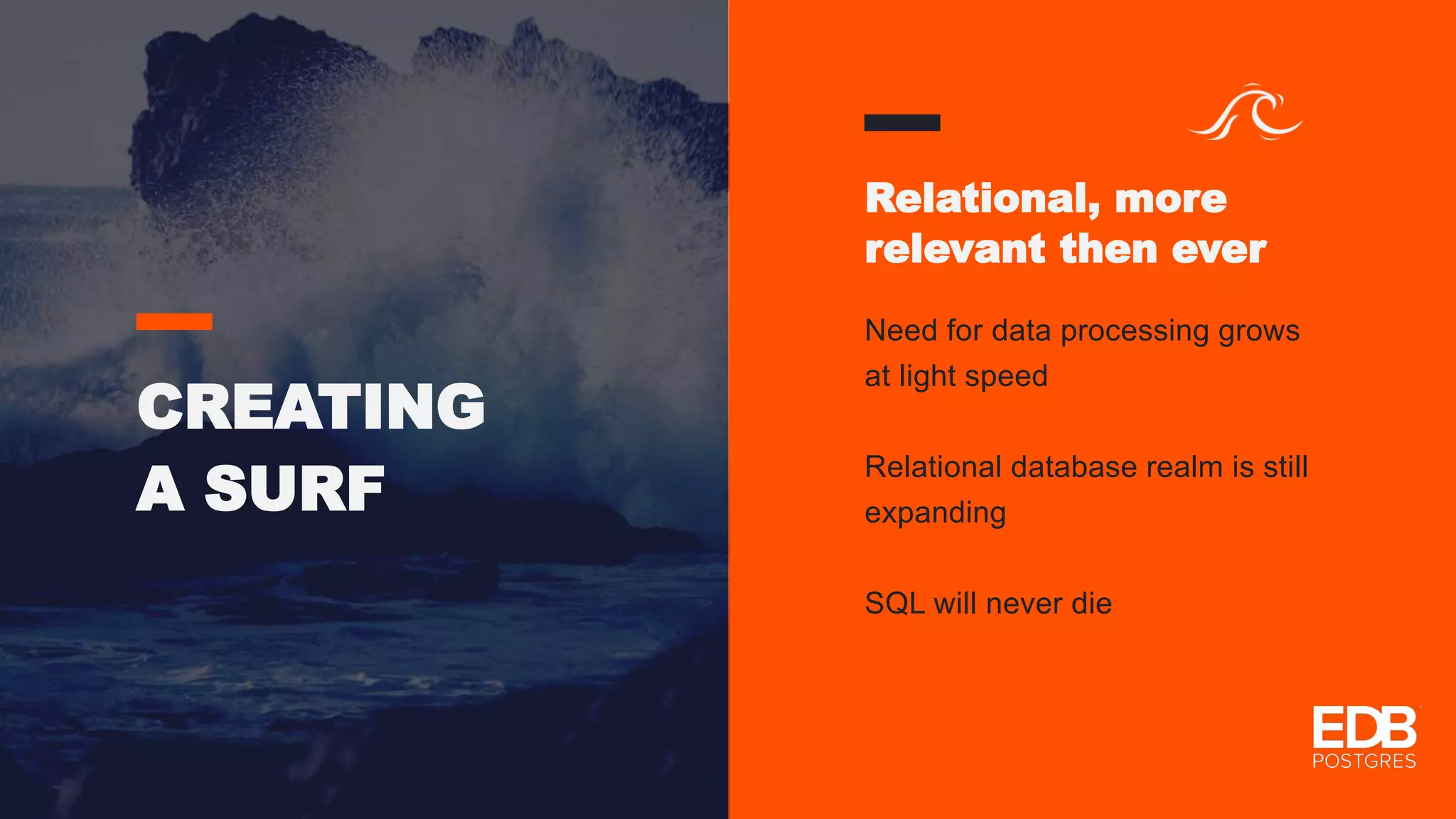 CREATING A SURF Relational, more relevant then ever Need for data processing grows at light speed Relational database realm is still expanding SQL will never die 