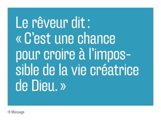 Le rêveur dit :
  « C’est une chance
  pour croire à l’impos-
  sible de la vie créatrice
  de Dieu. »
Message
 