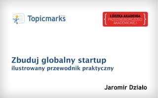 Zbuduj globalny startup  ilustrowany przewodnik praktyczny Jaromir Działo 