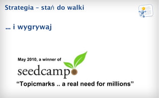 Strategia – stań do walki “ Topicmarks .. a  real need for millions” May 2010, a winner of ... i wygrywaj 