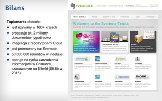 Bilans Topicmarks  obecnie: jest używany w 160+ krajach procesuje ok. 2 miliony dokumentów tygodniowo integracja z repozytoriami Cloud jest promowany na Evernote 50.000.000 rekordów w indeksie operuje na rynku zarzadzania informacjami w Chmurze, szacowanym na $1mld ($5.5b w 2015) 