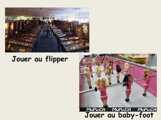 Jouer au flipperJouer au baby-foot