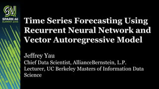Jeffrey Yau
Chief Data Scientist, AllianceBernstein, L.P.
Lecturer, UC Berkeley Masters of Information Data
Science
Time Series Forecasting Using
Recurrent Neural Network and
Vector Autoregressive Model
 