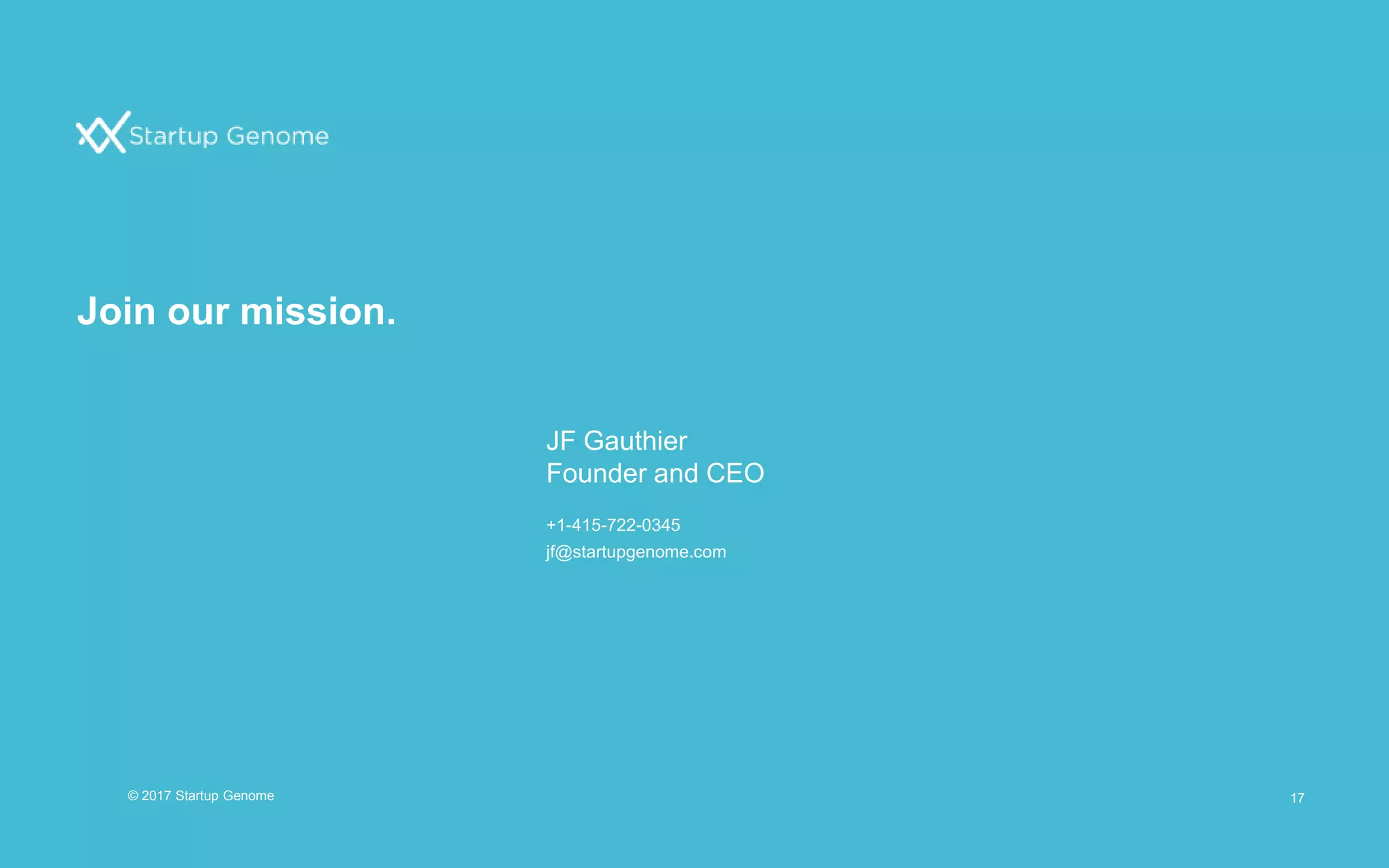 Join our mission.
17
JF Gauthier
Founder and CEO
+1-415-722-0345
jf@startupgenome.com
© 2017 Startup Genome
 