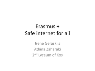 Erasmus +
Safe internet for all
Irene Gerasklis
Athina Zaharaki
2nd Lyceum of Kos
 