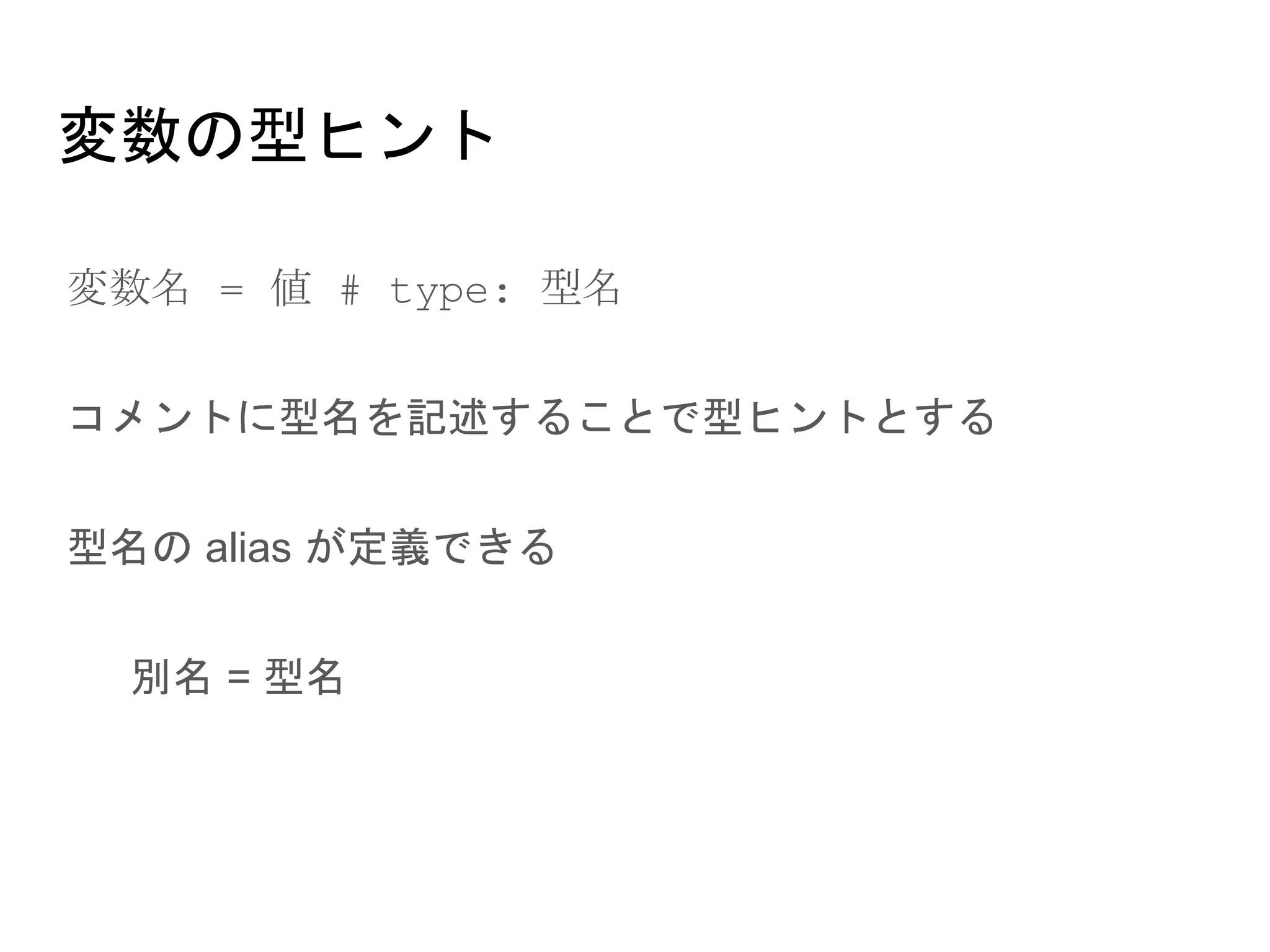 変数の型ヒント
● 変数名 = 値 # type: 型名
● コメントに型名を記述することで型ヒントとする
● 型名の alias が定義できる
○ 別名 = 型名
 