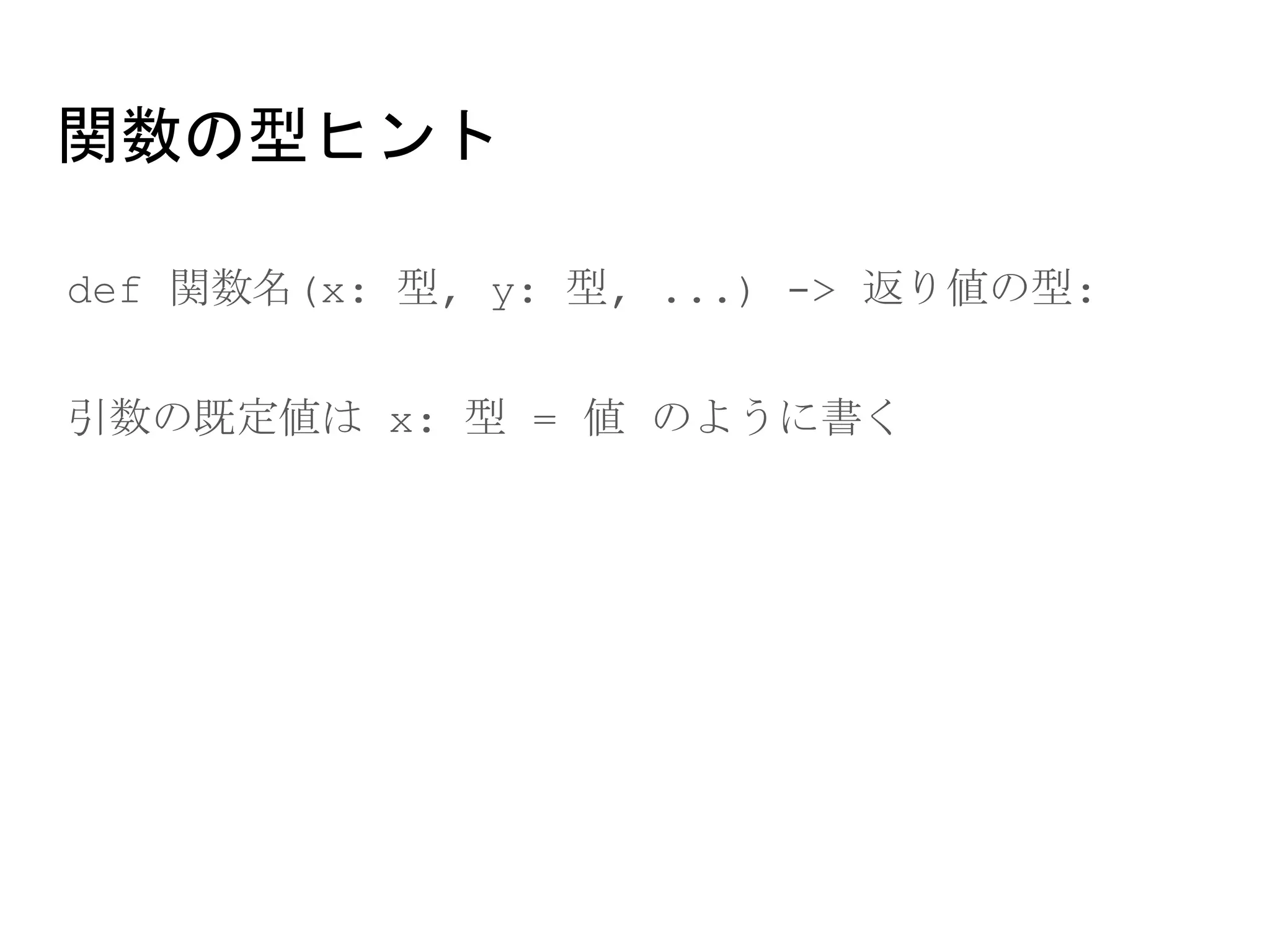 関数の型ヒント
● def 関数名(x: 型, y: 型, ...) -> 返り値の型:
● 引数の既定値は x: 型 = 値 のように書く
 