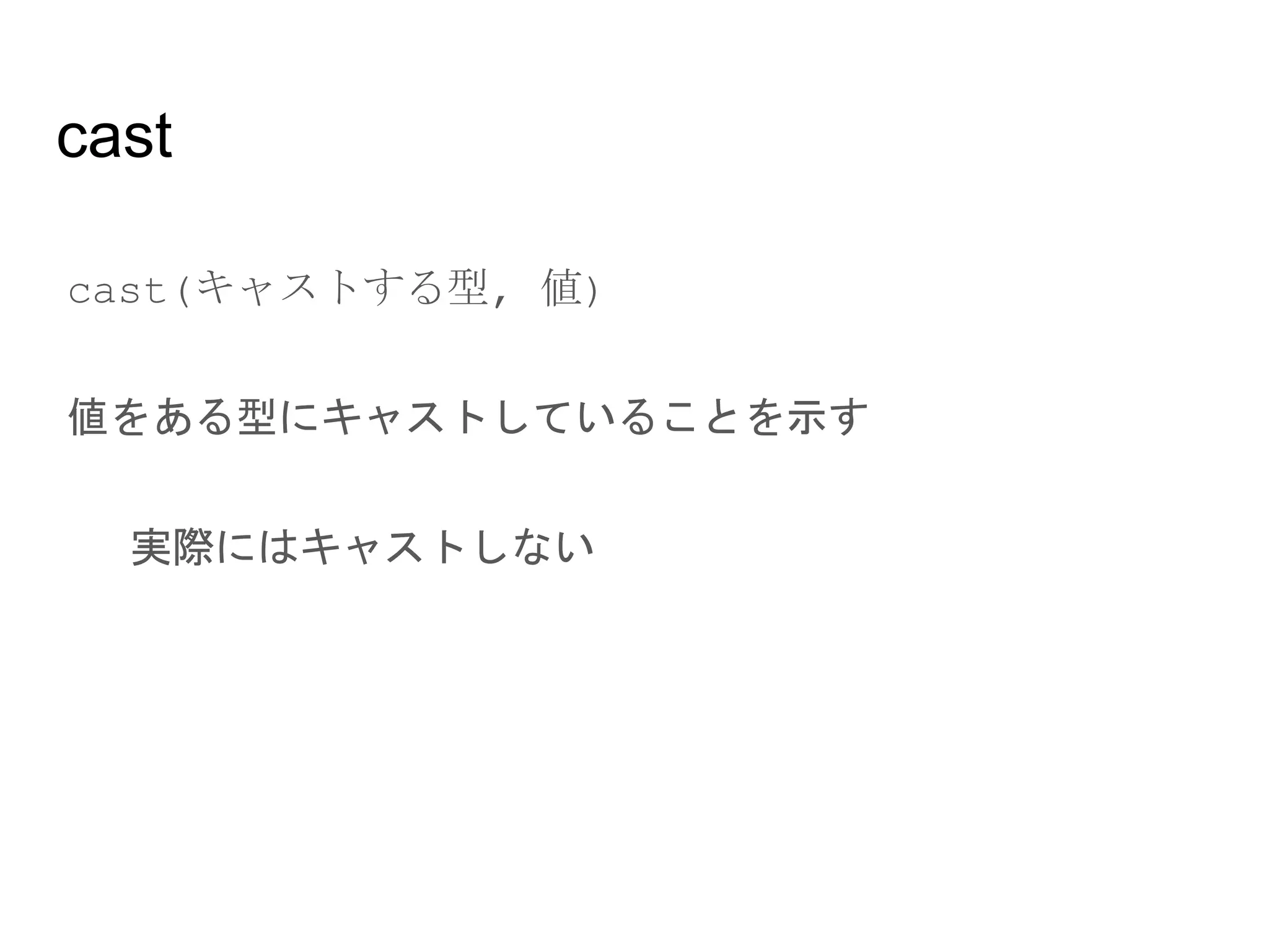 cast
● cast(キャストする型, 値)
● 値をある型にキャストしていることを示す
○ 実際にはキャストしない
 