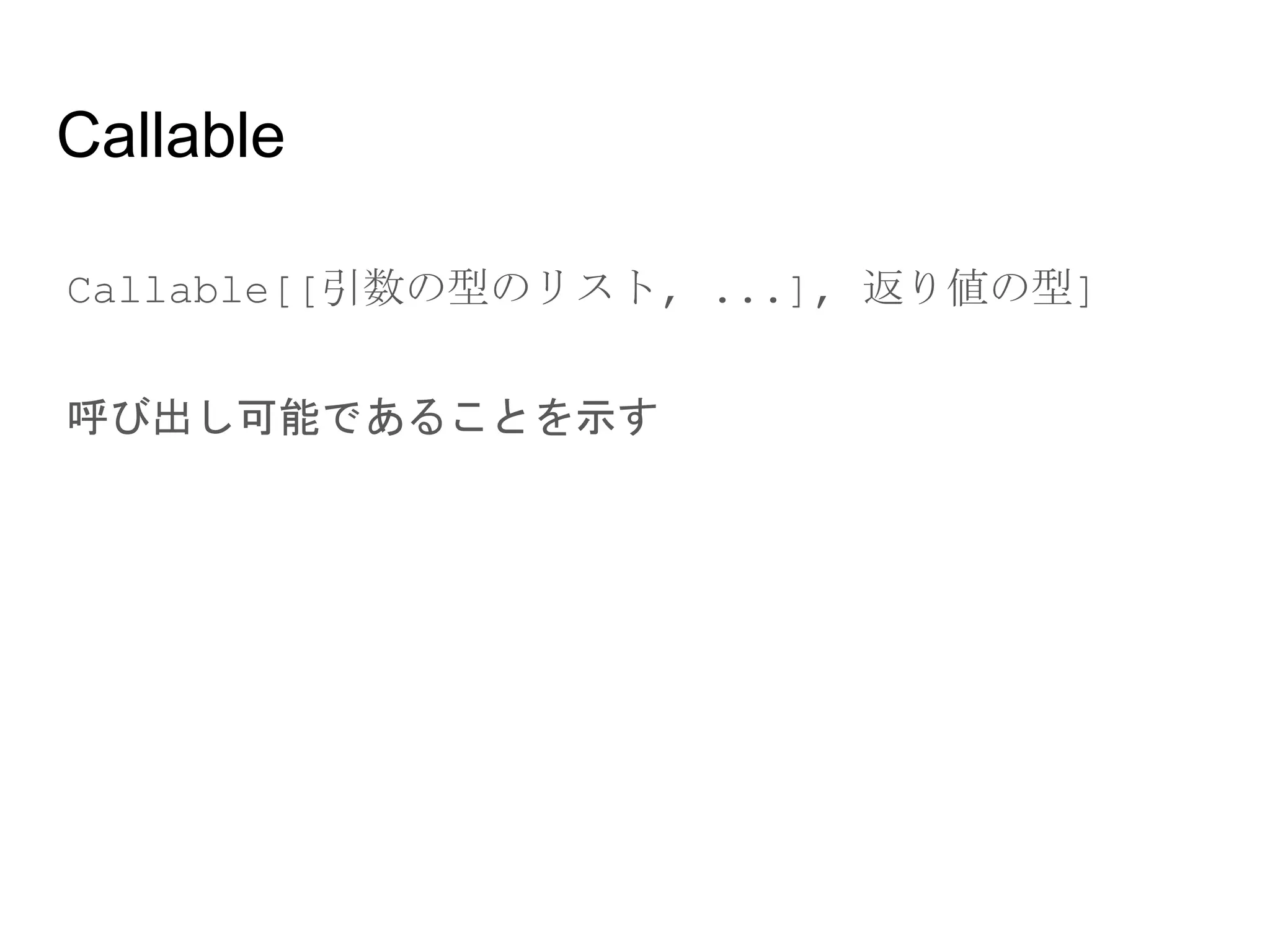 Callable
● Callable[[引数の型のリスト, ...], 返り値の型]
● 呼び出し可能であることを示す
 