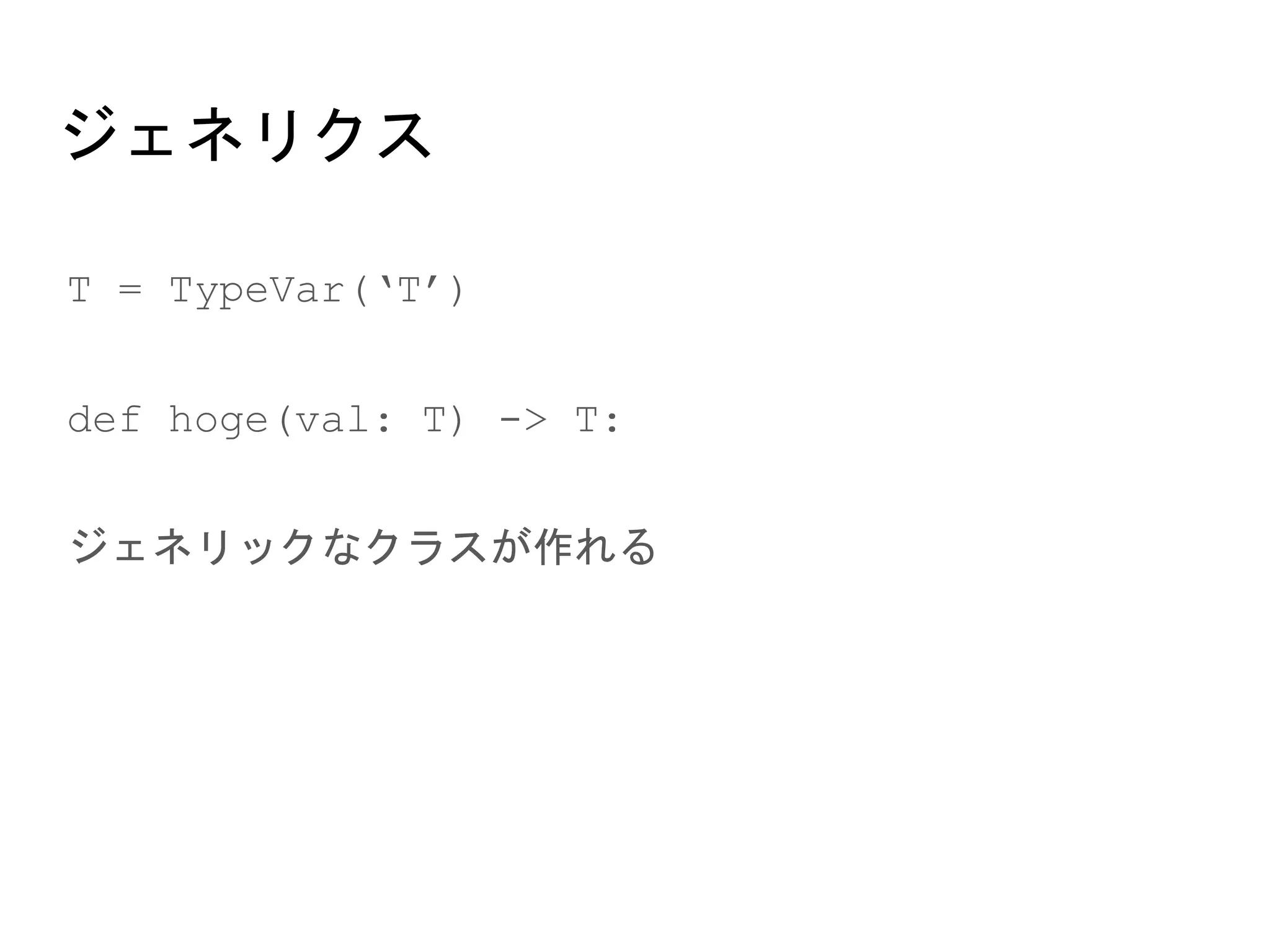 ジェネリクス
● T = TypeVar(‘T’)
● def hoge(val: T) -> T:
● ジェネリックなクラスが作れる
 