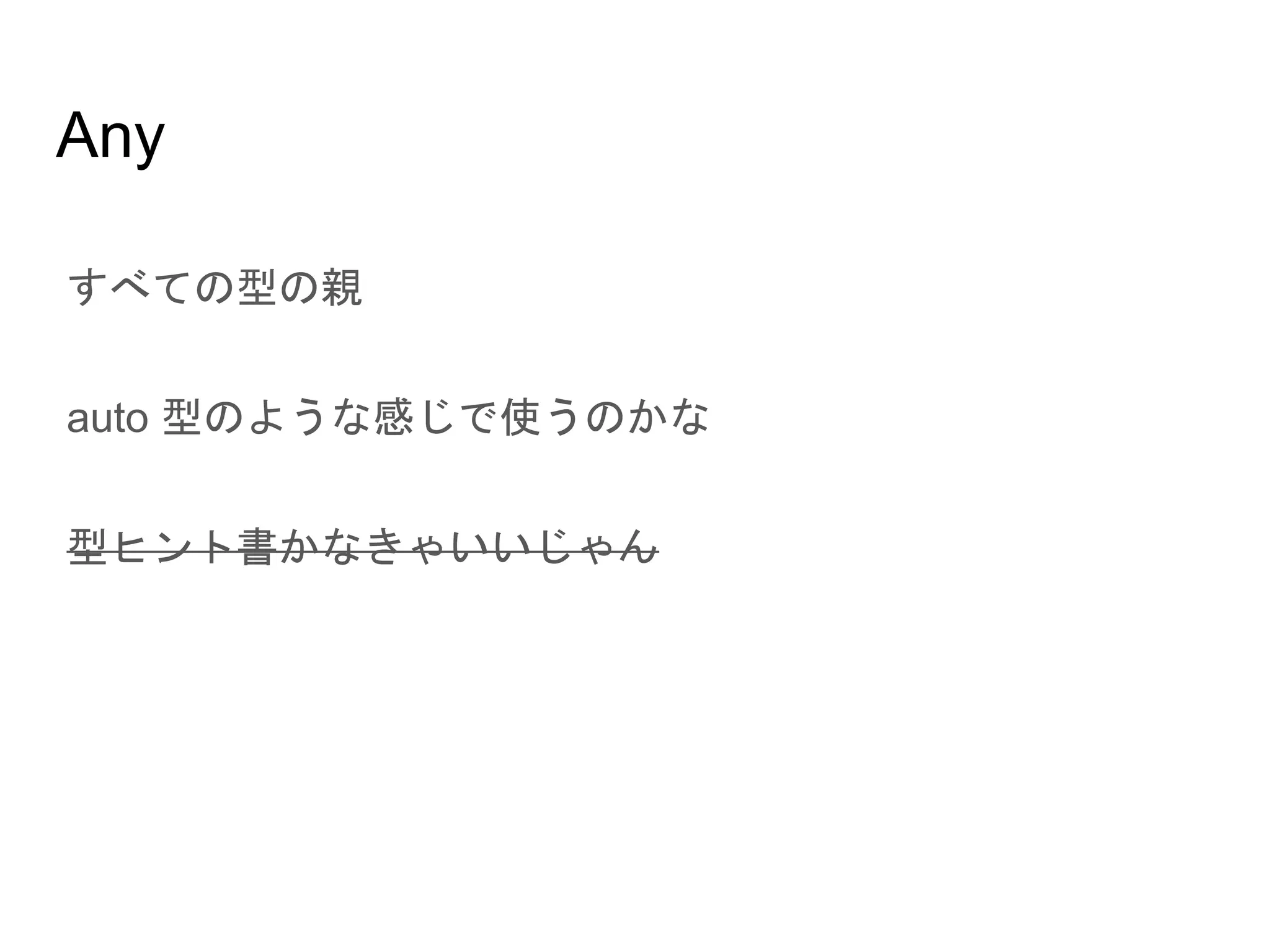 Any
● すべての型の親
● auto 型のような感じで使うのかな
● 型ヒント書かなきゃいいじゃん
 