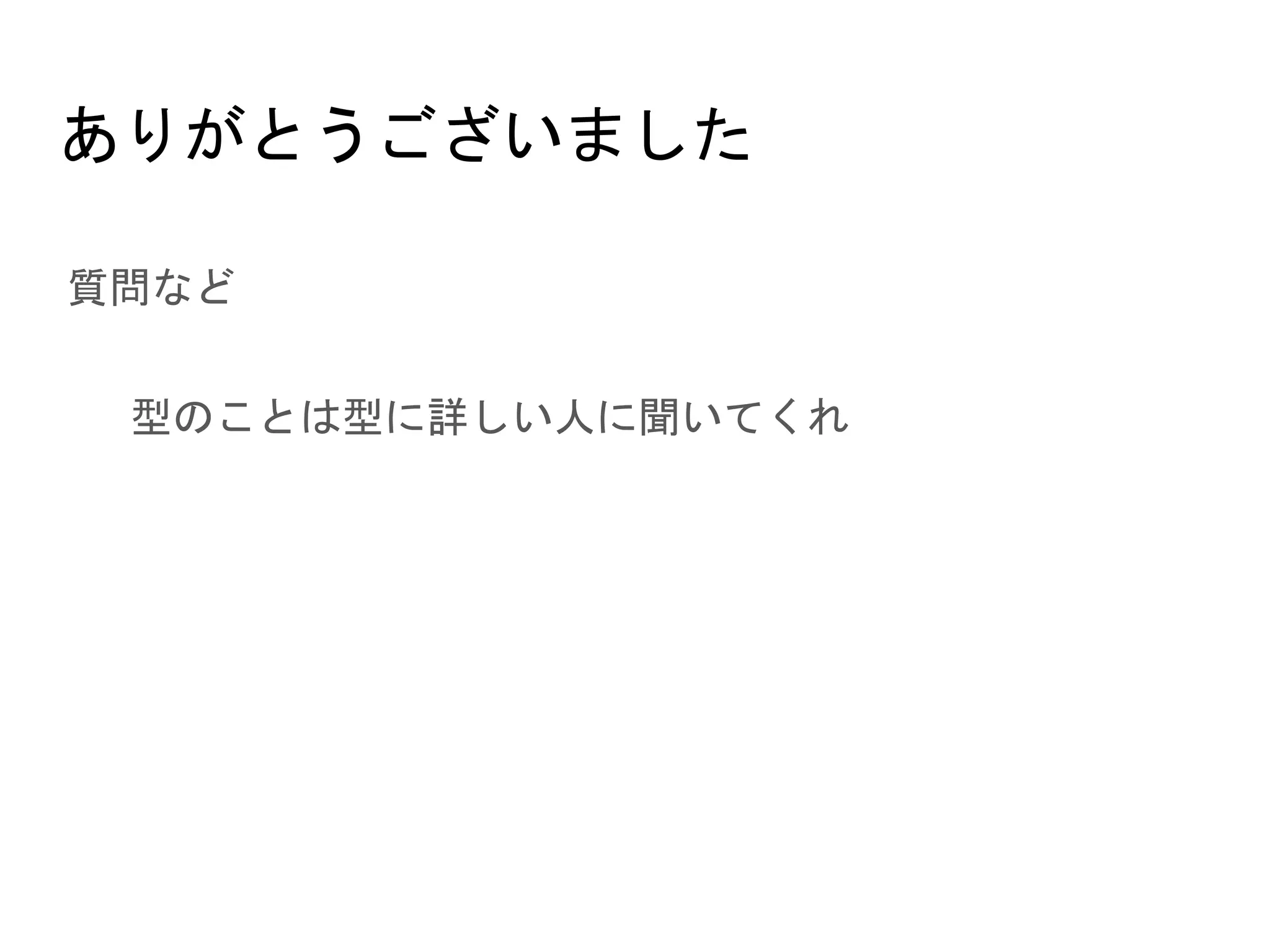 ありがとうございました
● 質問など
○ 型のことは型に詳しい人に聞いてくれ
 