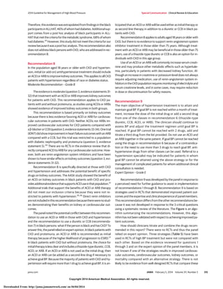 Copyright 2014 American Medical Association. All rights reserved.
Therefore,thisevidencewasextrapolatedfromfindingsintheblack
participantsinALLHAT,46%ofwhomhaddiabetes.Additionalsup-
port comes from a post hoc analysis of black participants in ALL-
HATthatmetthecriteriaforthemetabolicsyndrome,68%ofwhom
haddiabetes.33
However,thisstudydidnotmeetthecriteriaforour
reviewbecauseitwasaposthocanalysis.Thisrecommendationalso
doesnotaddressblackpersonswithCKD,whoareaddressedinrec-
ommendation 8.
Recommendation 8
In the population aged 18 years or older with CKD and hyperten-
sion, initial (or add-on) antihypertensive treatment should include
anACEIorARBtoimprovekidneyoutcomes.ThisappliestoallCKD
patients with hypertension regardless of race or diabetes status.
Moderate Recommendation – Grade B
Theevidenceismoderate(question3,evidencestatements31-
32) that treatment with an ACEI or ARB improves kidney outcomes
for patients with CKD. This recommendation applies to CKD pa-
tients with and without proteinuria, as studies using ACEIs or ARBs
showed evidence of improved kidney outcomes in both groups.
This recommendation is based primarily on kidney outcomes
because there is less evidence favoring ACEI or ARB for cardiovas-
cular outcomes in patients with CKD. Neither ACEIs nor ARBs im-
proved cardiovascular outcomes for CKD patients compared with
aβ-blockerorCCB(question3,evidencestatements33-34).Onetrial
(IDNT)didshowimprovementinheartfailureoutcomeswithanARB
compared with a CCB, but this trial was restricted to a population
with diabetic nephropathy and proteinuria (question 3, evidence
statement 5).34
There are no RCTs in the evidence review that di-
rectlycomparedACEItoARBforanycardiovascularoutcome.How-
ever, both are renin-angiotensin system inhibitors and have been
shown to have similar effects on kidney outcomes (question 3, evi-
dence statements 31-32).
Recommendation 8 is specifically directed at those with CKD
and hypertension and addresses the potential benefit of specific
drugs on kidney outcomes. The AASK study showed the benefit of
an ACEI on kidney outcomes in black patients with CKD and pro-
videsadditionalevidencethatsupportsACEIuseinthatpopulation.21
Additional trials that support the benefits of ACEI or ARB therapy
did not meet our inclusion criteria because they were not re-
stricted to patients with hypertension.35,36
Direct renin inhibitors
arenotincludedinthisrecommendationbecausetherewerenostud-
ies demonstrating their benefits on kidney or cardiovascular out-
comes.
Thepanelnotedthepotentialconflictbetweenthisrecommen-
dation to use an ACEI or ARB in those with CKD and hypertension
and the recommendation to use a diuretic or CCB (recommenda-
tion 7) in black persons: what if the person is black and has CKD? To
answerthis,thepanelreliedonexpertopinion.Inblackpatientswith
CKD and proteinuria, an ACEI or ARB is recommended as initial
therapy because of the higher likelihood of progression to ESRD.21
In black patients with CKD but without proteinuria, the choice for
initialtherapyislessclearandincludesathiazide-typediuretic,CCB,
ACEI, or ARB. If an ACEI or ARB is not used as the initial drug, then
an ACEI or ARB can be added as a second-line drug if necessary to
achieve goal BP. Because the majority of patients with CKD and hy-
pertension will require more than 1 drug to achieve goal BP, it is an-
ticipatedthatanACEIorARBwillbeusedeitherasinitialtherapyor
as second-line therapy in addition to a diuretic or CCB in black pa-
tients with CKD.
Recommendation8appliestoadultsaged18yearsorolderwith
CKD, but there is no evidence to support renin-angiotensin system
inhibitor treatment in those older than 75 years. Although treat-
ment with an ACEI or ARB may be beneficial in those older than 75
years, use of a thiazide-type diuretic or CCB is also an option for in-
dividuals with CKD in this age group.
Use of an ACEI or an ARB will commonly increase serum creati-
nine and may produce other metabolic effects such as hyperkale-
mia, particularly in patients with decreased kidney function. Al-
thoughanincreaseincreatinineorpotassiumleveldoesnotalways
require adjusting medication, use of renin-angiotensin system in-
hibitorsintheCKDpopulationrequiresmonitoringofelectrolyteand
serum creatinine levels, and in some cases, may require reduction
in dose or discontinuation for safety reasons.
Recommendation 9
The main objective of hypertension treatment is to attain and
maintain goal BP. If goal BP is not reached within a month of treat-
ment, increase the dose of the initial drug or add a second drug
from one of the classes in recommendation 6 (thiazide-type
diuretic, CCB, ACEI, or ARB). The clinician should continue to
assess BP and adjust the treatment regimen until goal BP is
reached. If goal BP cannot be reached with 2 drugs, add and
titrate a third drug from the list provided. Do not use an ACEI and
an ARB together in the same patient. If goal BP cannot be reached
using the drugs in recommendation 6 because of a contraindica-
tion or the need to use more than 3 drugs to reach goal BP, anti-
hypertensive drugs from other classes can be used. Referral to a
hypertension specialist may be indicated for patients in whom
goal BP cannot be attained using the above strategy or for the
management of complicated patients for whom additional clinical
consultation is needed.
Expert Opinion – Grade E
Recommendation9wasdevelopedbythepanelinresponseto
a perceived need for further guidance to assist in implementation
of recommendations 1 through 8. Recommendation 9 is based on
strategies used in RCTs that demonstrated improved patient out-
comesandtheexpertiseandclinicalexperienceofpanelmembers.
Thisrecommendationdiffersfromtheotherrecommendationsbe-
cause it was not developed in response to the 3 critical questions
using a systematic review of the literature. The Figure is an algo-
rithm summarizing the recommendations. However, this algo-
rithmhasnotbeenvalidatedwithrespecttoachievingimprovedpa-
tient outcomes.
How should clinicians titrate and combine the drugs recom-
mended in this report? There were no RCTs and thus the panel
relied on expert opinion. Three strategies (Table 5) have been
used in RCTs of high BP treatment but were not compared with
each other. Based on the evidence reviewed for questions 1
through 3 and on the expert opinion of the panel members, it is
not known if one of the strategies results in improved cardiovas-
cular outcomes, cerebrovascular outcomes, kidney outcomes, or
mortality compared with an alternative strategy. There is not
likely to be evidence from well-designed RCTs that compare these
2014 Guideline for Management of High Blood Pressure Special Communication Clinical Review & Education
jama.com JAMA February 5, 2014 Volume 311, Number 5 515
Copyright 2014 American Medical Association. All rights reserved.
Downloaded From: http://jama.jamanetwork.com/ on 04/04/2014
 