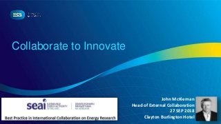 Collaborate to Innovate
John McKiernan
Head of External Collaboration
27 SEP 2018
Clayton Burlington Hotel
 