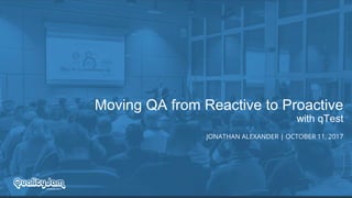 Moving QA from Reactive to Proactive
with qTest
JONATHAN ALEXANDER | OCTOBER 11, 2017
 