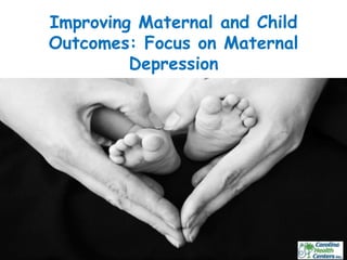 Improving Maternal and Child
Outcomes: Focus on Maternal
Depression	
  
 