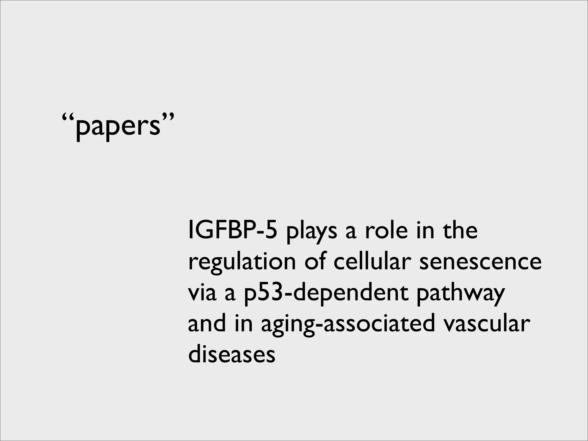 “papers”


           IGFBP-5 plays a role in the
           regulation of cellular senescence
           via a p53-dependent pathway
           and in aging-associated vascular
           diseases
 