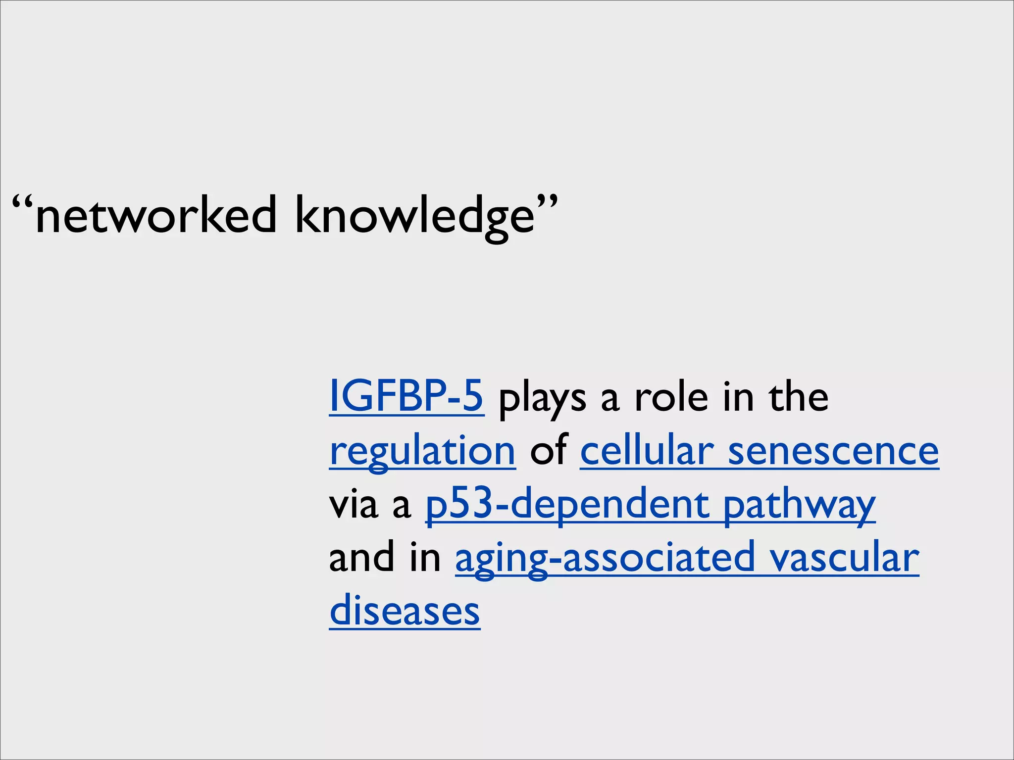 “networked knowledge”


            IGFBP-5 plays a role in the
            regulation of cellular senescence
            via a p53-dependent pathway
            and in aging-associated vascular
            diseases
 
