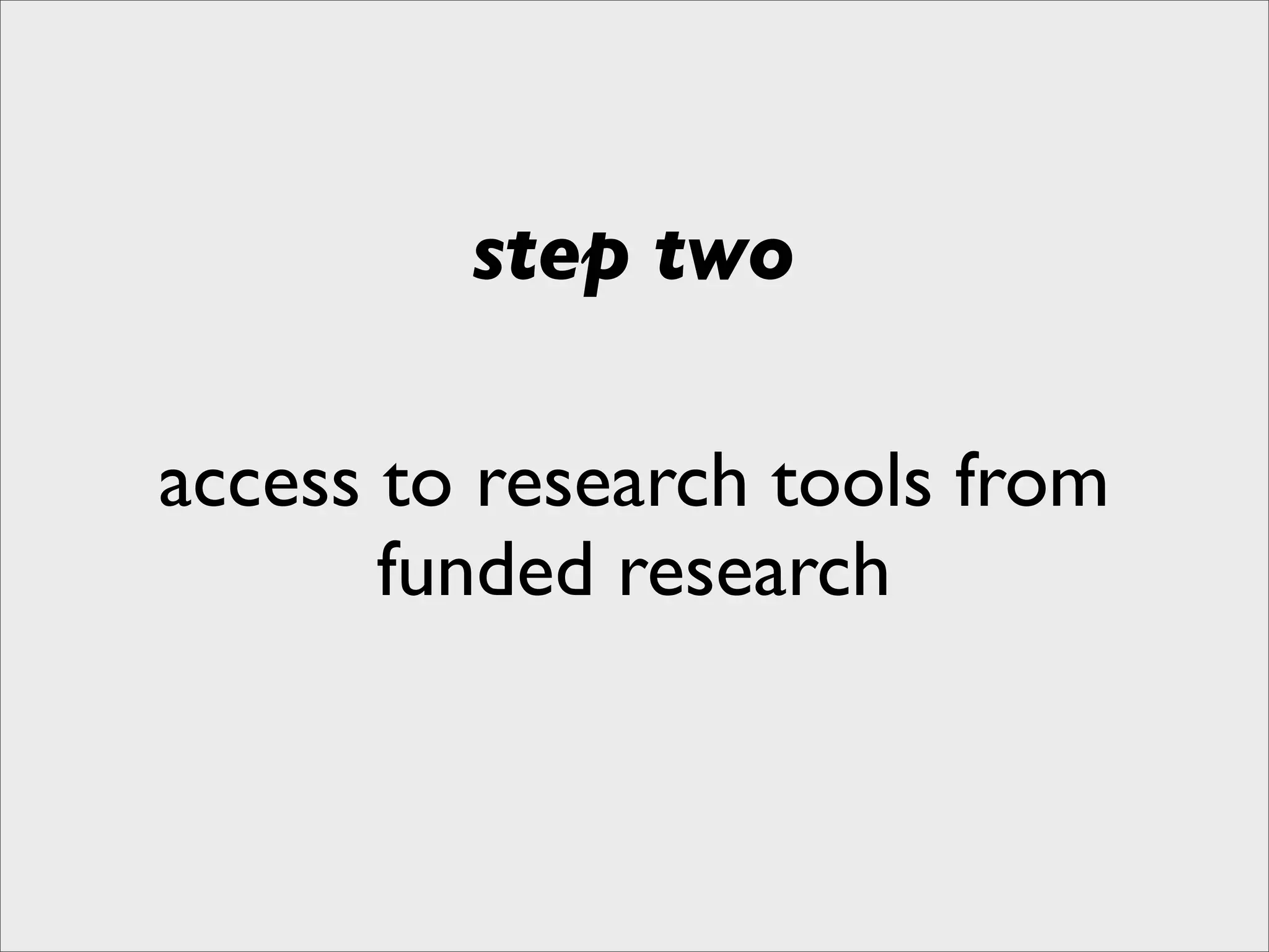 step two

access to research tools from
       funded research
 
