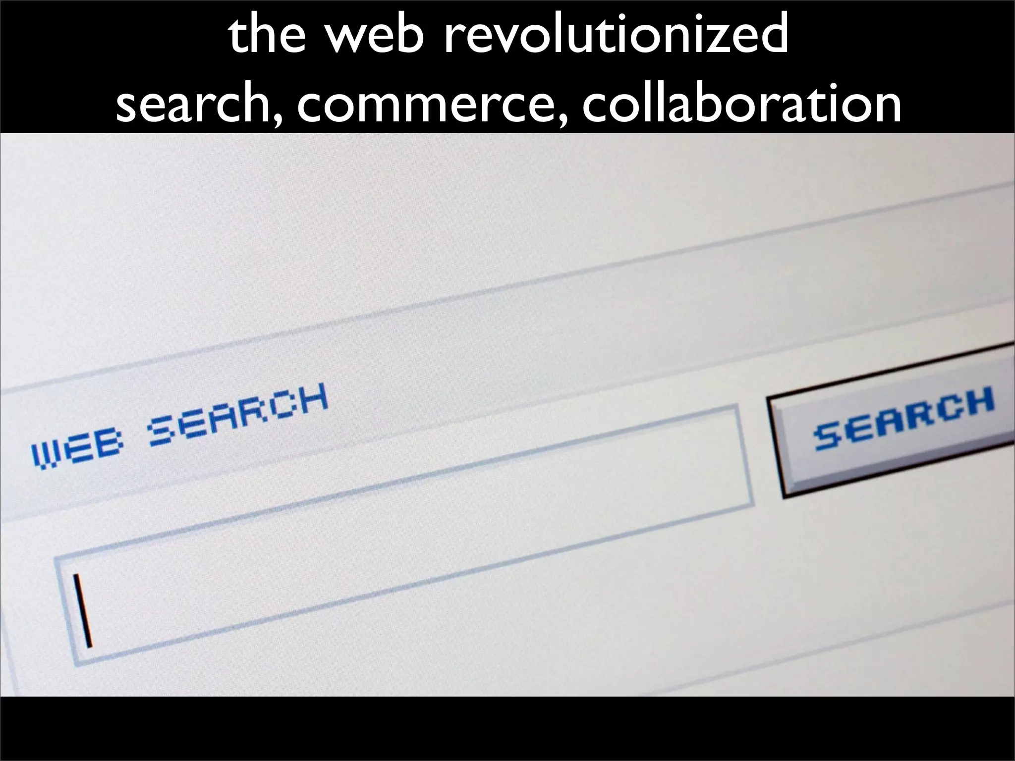 the web revolutionized
search, commerce, collaboration
 