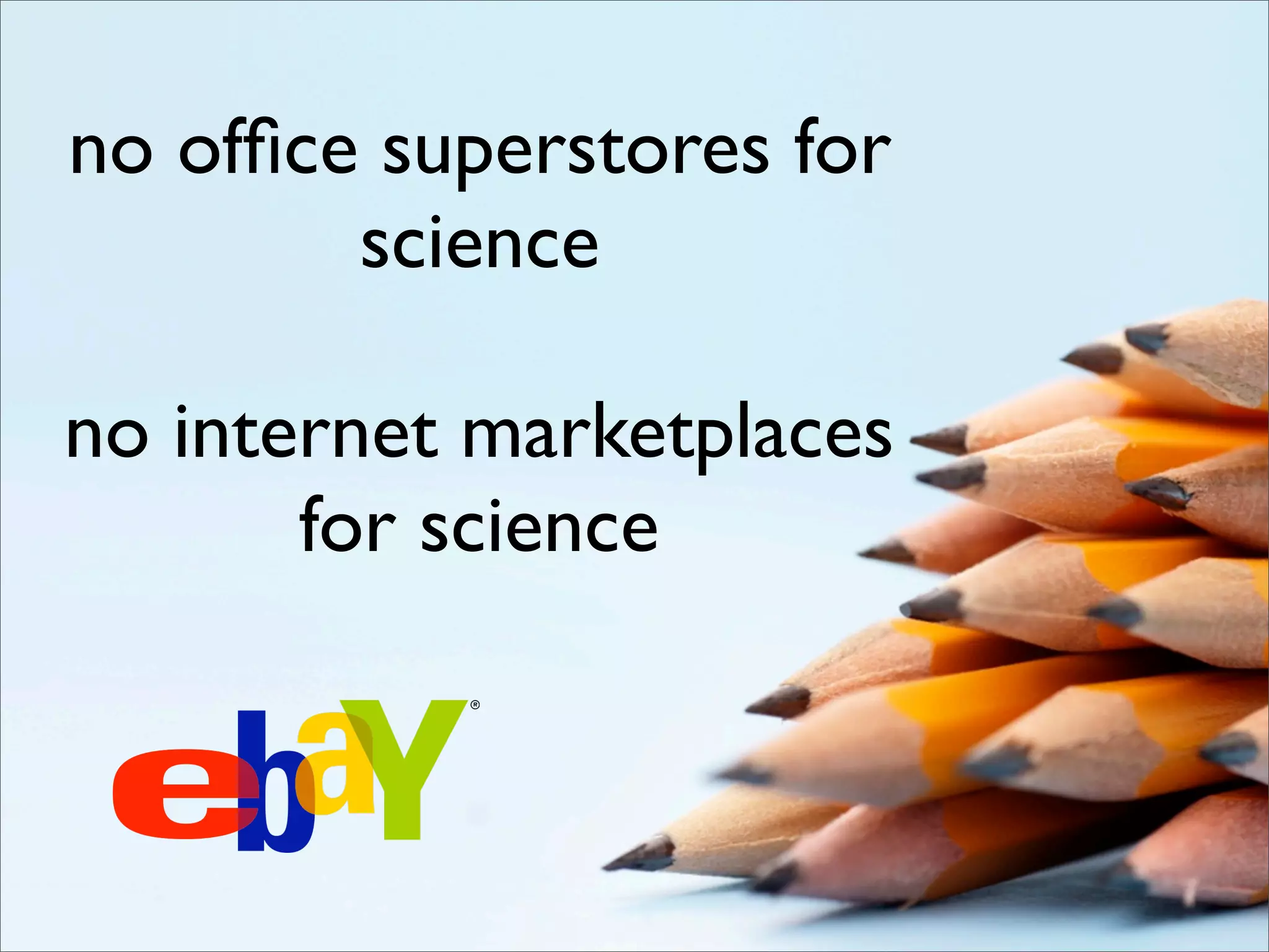 no ofﬁce superstores for
        science

no internet marketplaces
       for science
 