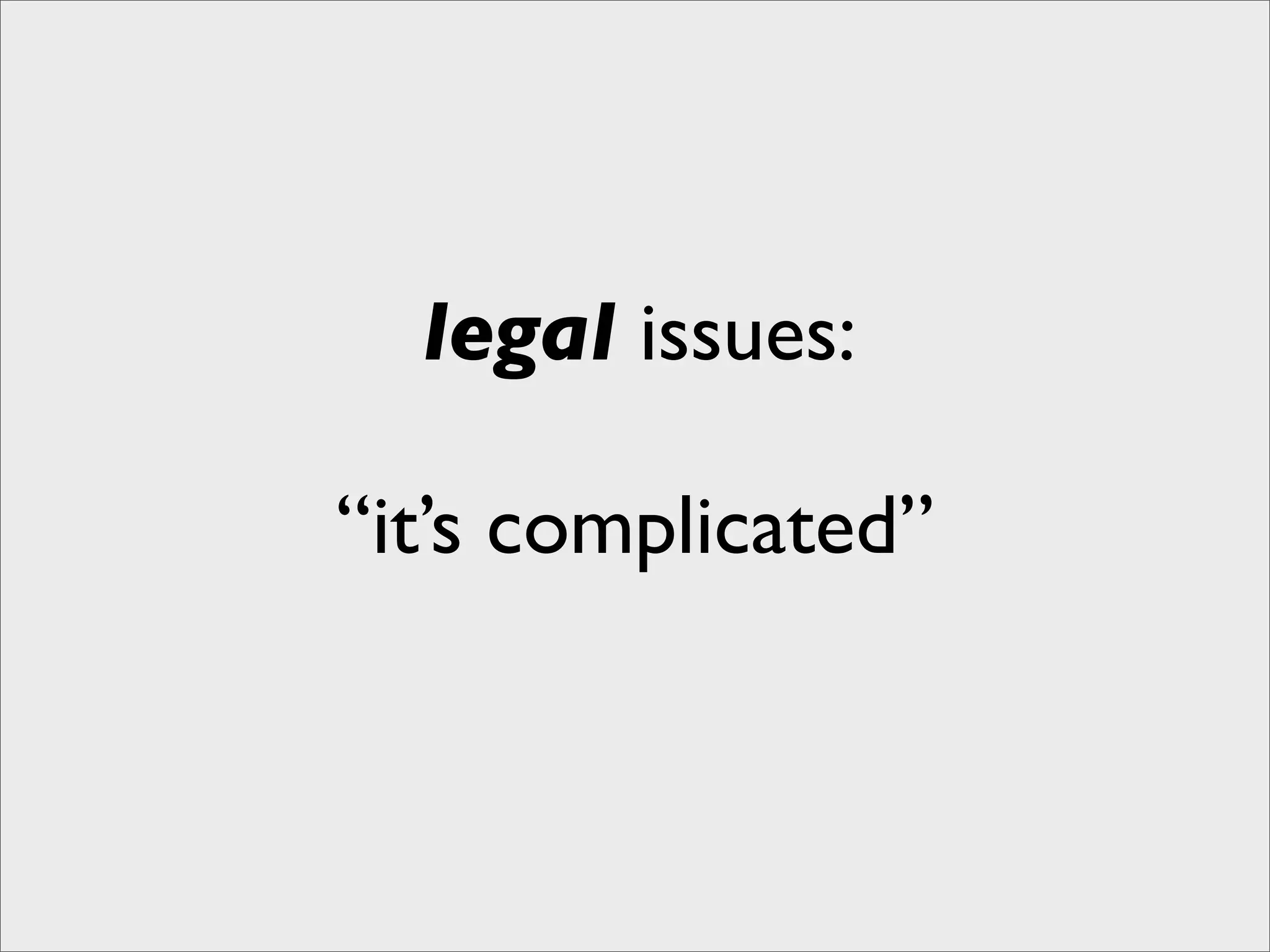legal issues:

“it’s complicated”
 