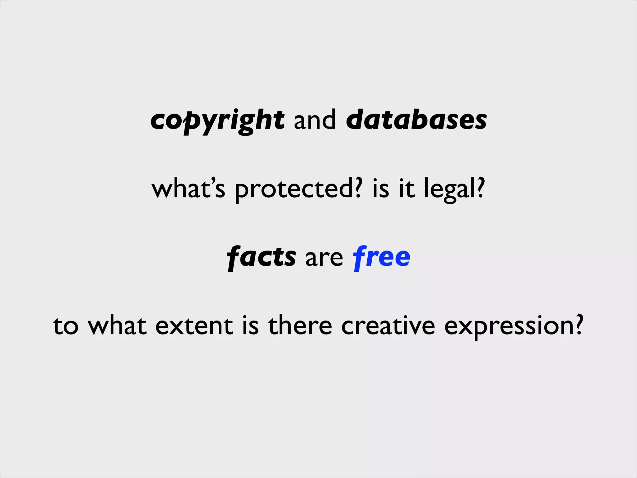 copyright and databases

        what’s protected? is it legal?

              facts are free

to what extent is there creative expression?
 