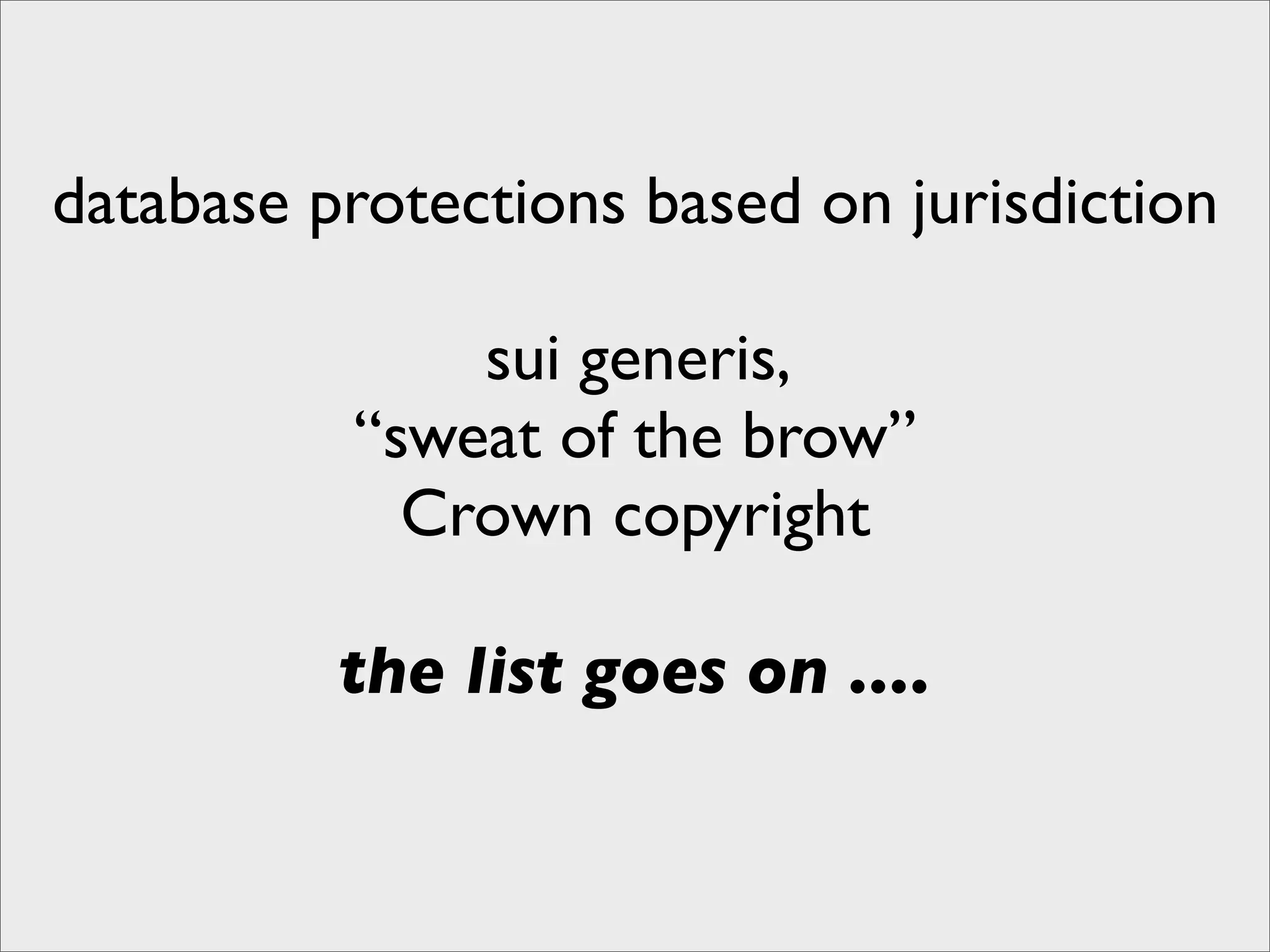 database protections based on jurisdiction

              sui generis,
          “sweat of the brow”
            Crown copyright

          the list goes on ....
 