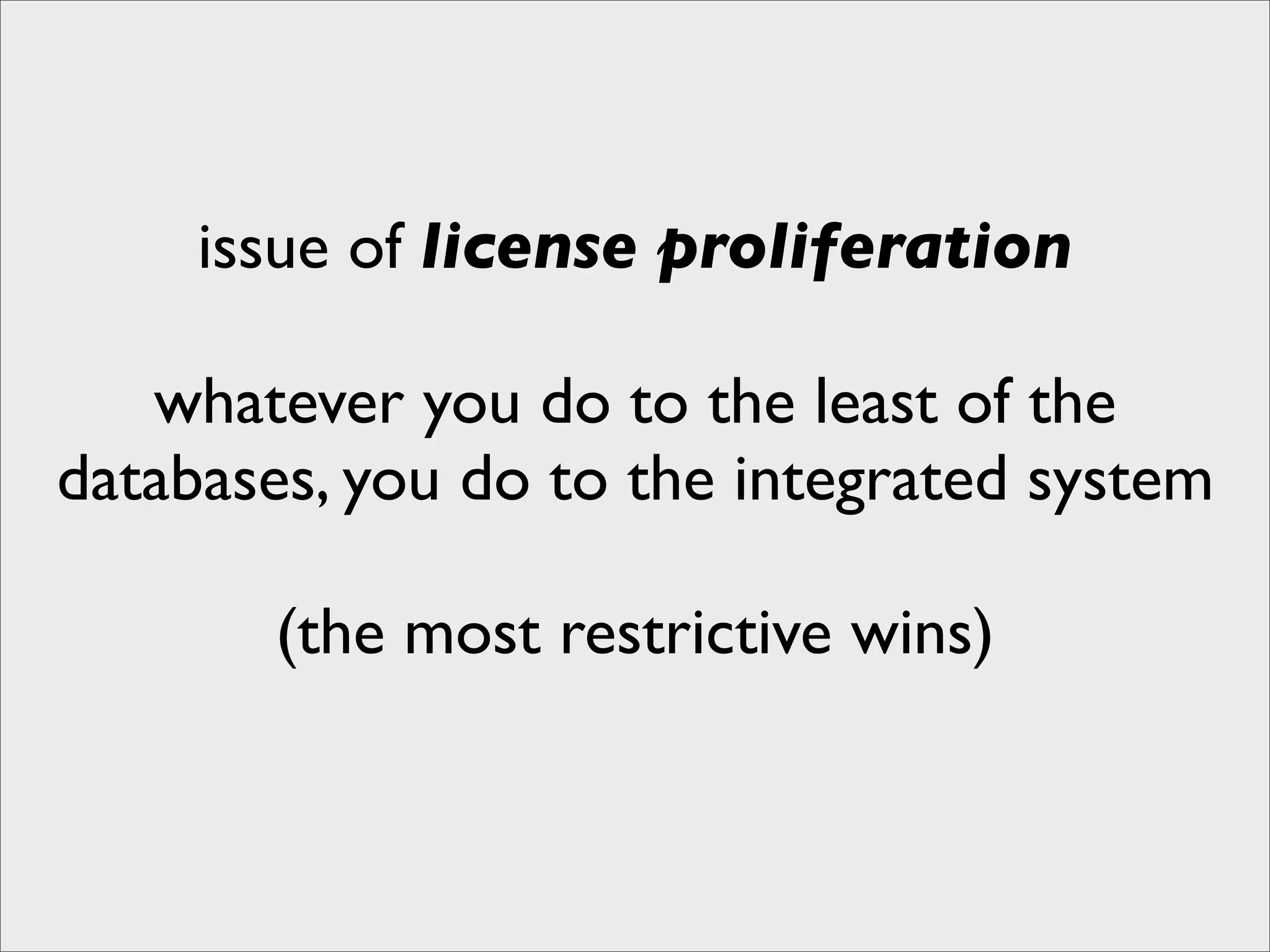 issue of license proliferation

   whatever you do to the least of the
databases, you do to the integrated system

       (the most restrictive wins)
 