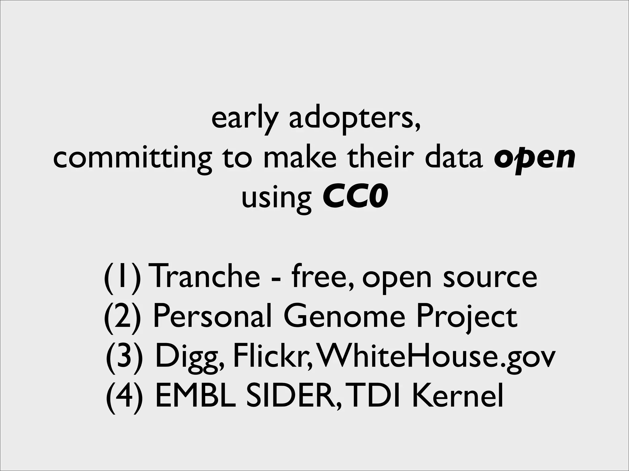 early adopters,
committing to make their data open
            using CC0

   (1) Tranche - free, open source
   (2) Personal Genome Project
   (3) Digg, Flickr, WhiteHouse.gov
   (4) EMBL SIDER, TDI Kernel
 