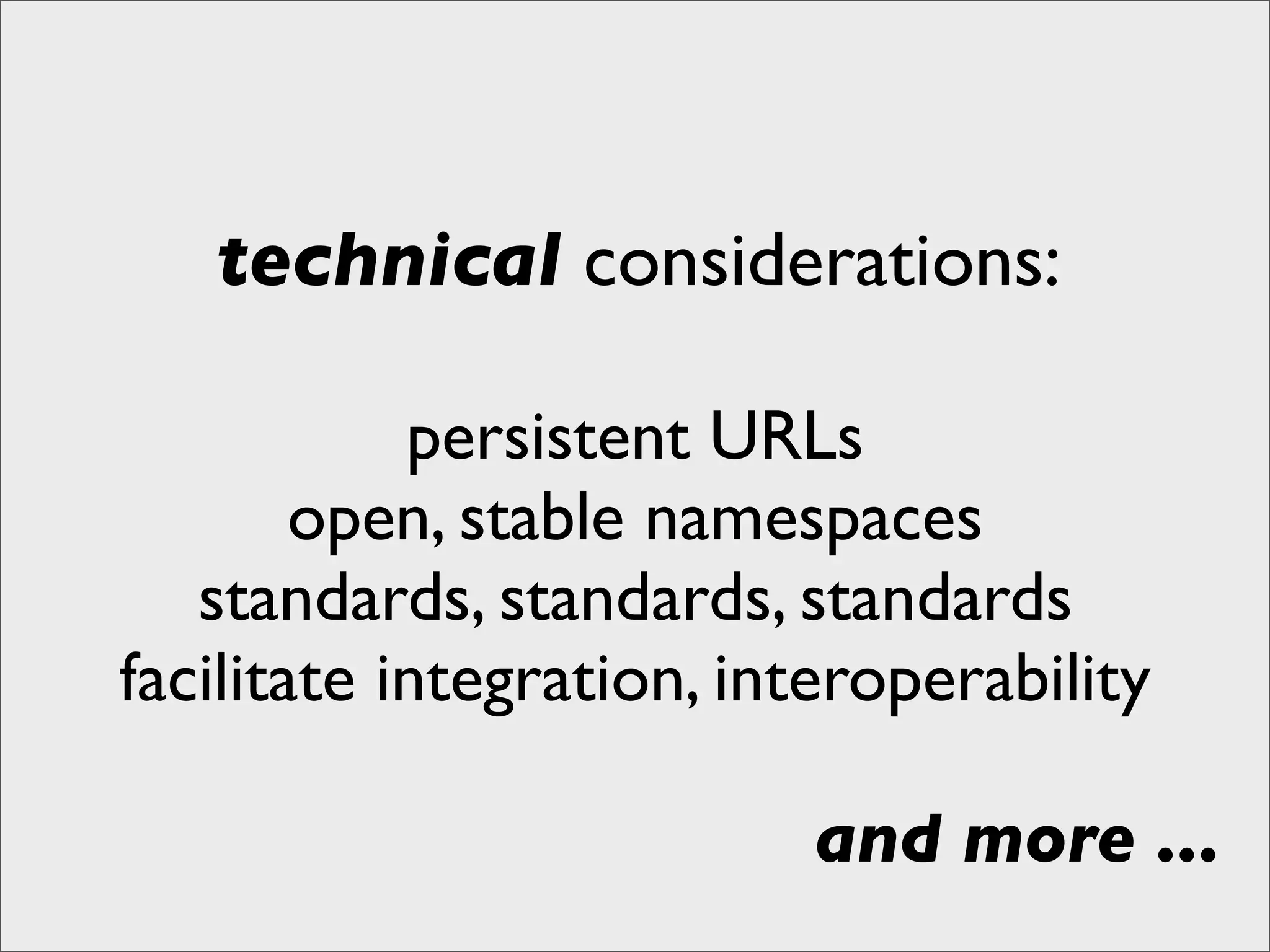 technical considerations:

            persistent URLs
        open, stable namespaces
   standards, standards, standards
facilitate integration, interoperability

                          and more ...
 