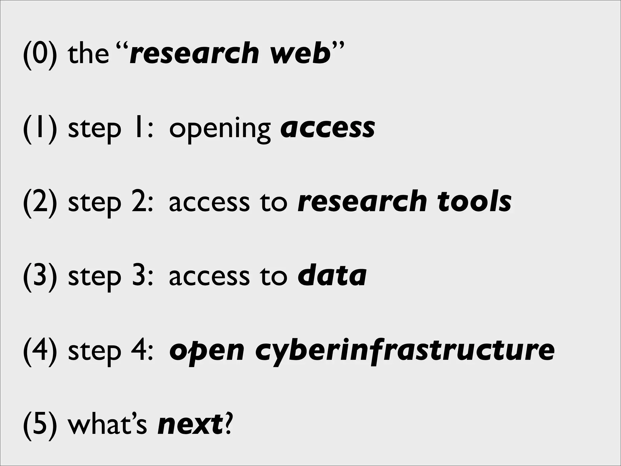 (0) the “research web”

(1) step 1: opening access

(2) step 2: access to research tools

(3) step 3: access to data

(4) step 4: open cyberinfrastructure

(5) what’s next?
 
