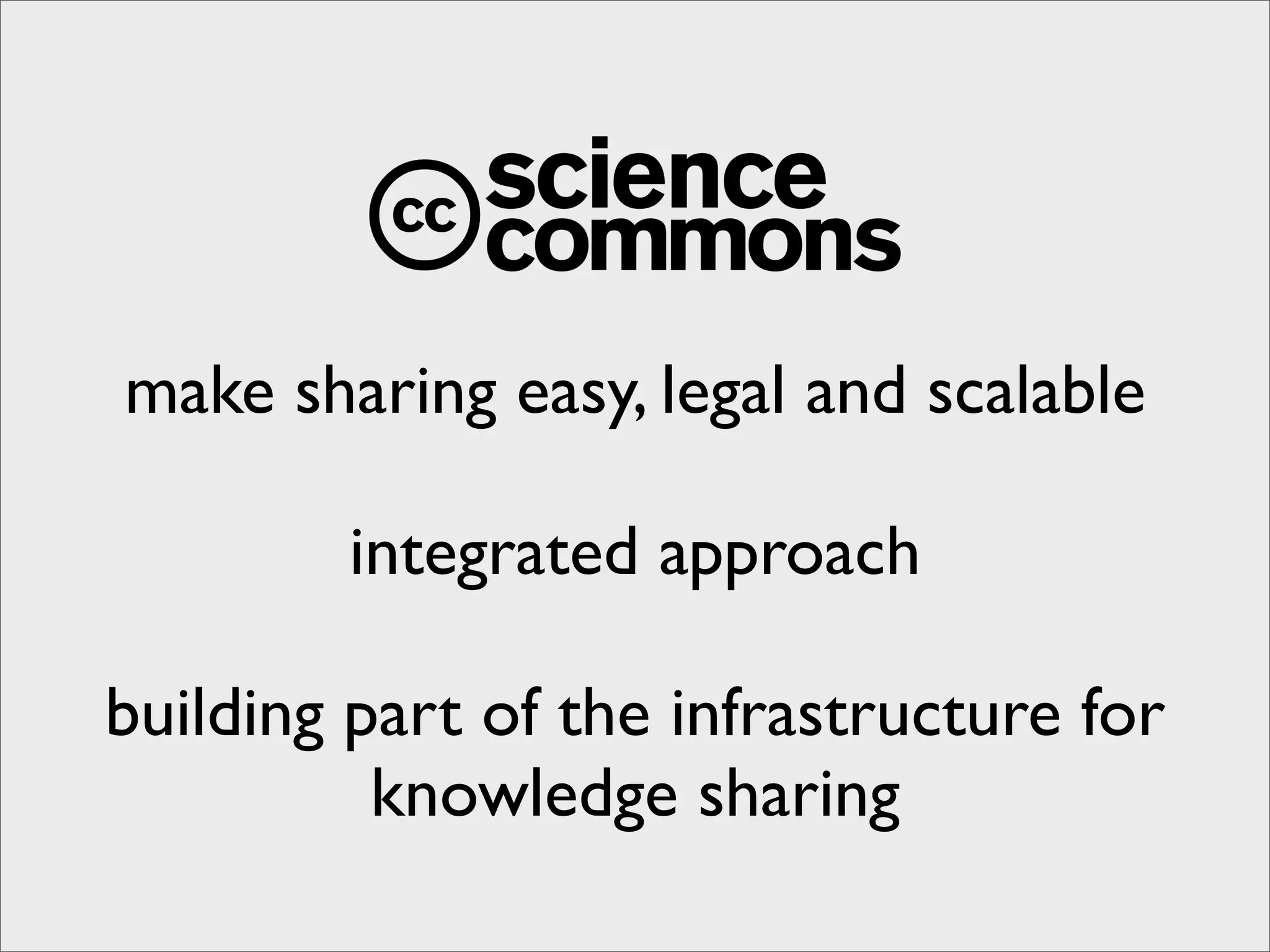 make sharing easy, legal and scalable

        integrated approach

building part of the infrastructure for
          knowledge sharing
 
