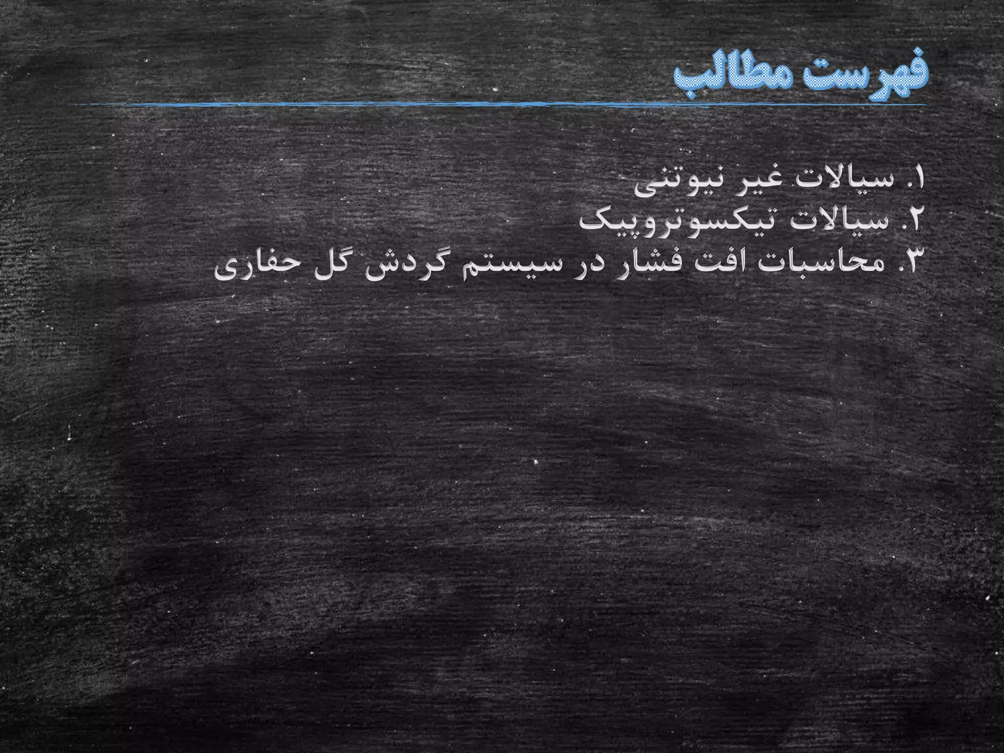 1.‫نیوتنی‬ ‫غیر‬ ‫سیاالت‬
2.‫تیکسوتروپیک‬ ‫سیاالت‬
3.‫حفاری‬ ‫گل‬ ‫گردش‬ ‫سیستم‬ ‫در‬ ‫فشار‬ ‫افت‬ ‫محاسبات‬
 