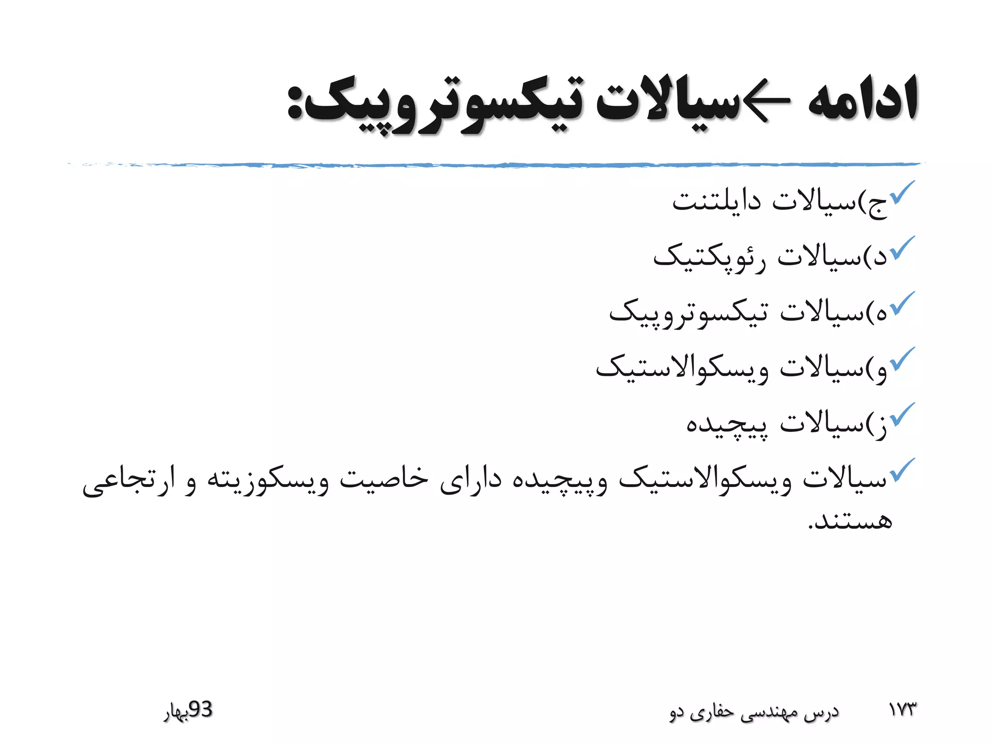 ‫ادامه‬←‫تیکسوتروپیک‬ ‫سیاالت‬:
‫ج‬)‫دایلتنت‬ ‫سیاالت‬
‫د‬)‫رئوپکتیک‬ ‫سیاالت‬
‫ه‬)‫تیکسوتروپیک‬ ‫سیاالت‬
‫و‬)‫ویسکواالستیک‬ ‫سیاالت‬
‫ز‬)‫پیچیده‬ ‫سیاالت‬
‫ویسکوزیته‬ ‫خاصیت‬ ‫دارای‬ ‫وپیچیده‬ ‫ویسکواالستیک‬ ‫سیاالت‬‫ارتجاعی‬ ‫و‬
‫هستند‬.
‫39بهار‬ ‫دو‬ ‫حفاری‬ ‫مهندسی‬ ‫درس‬ 173
 