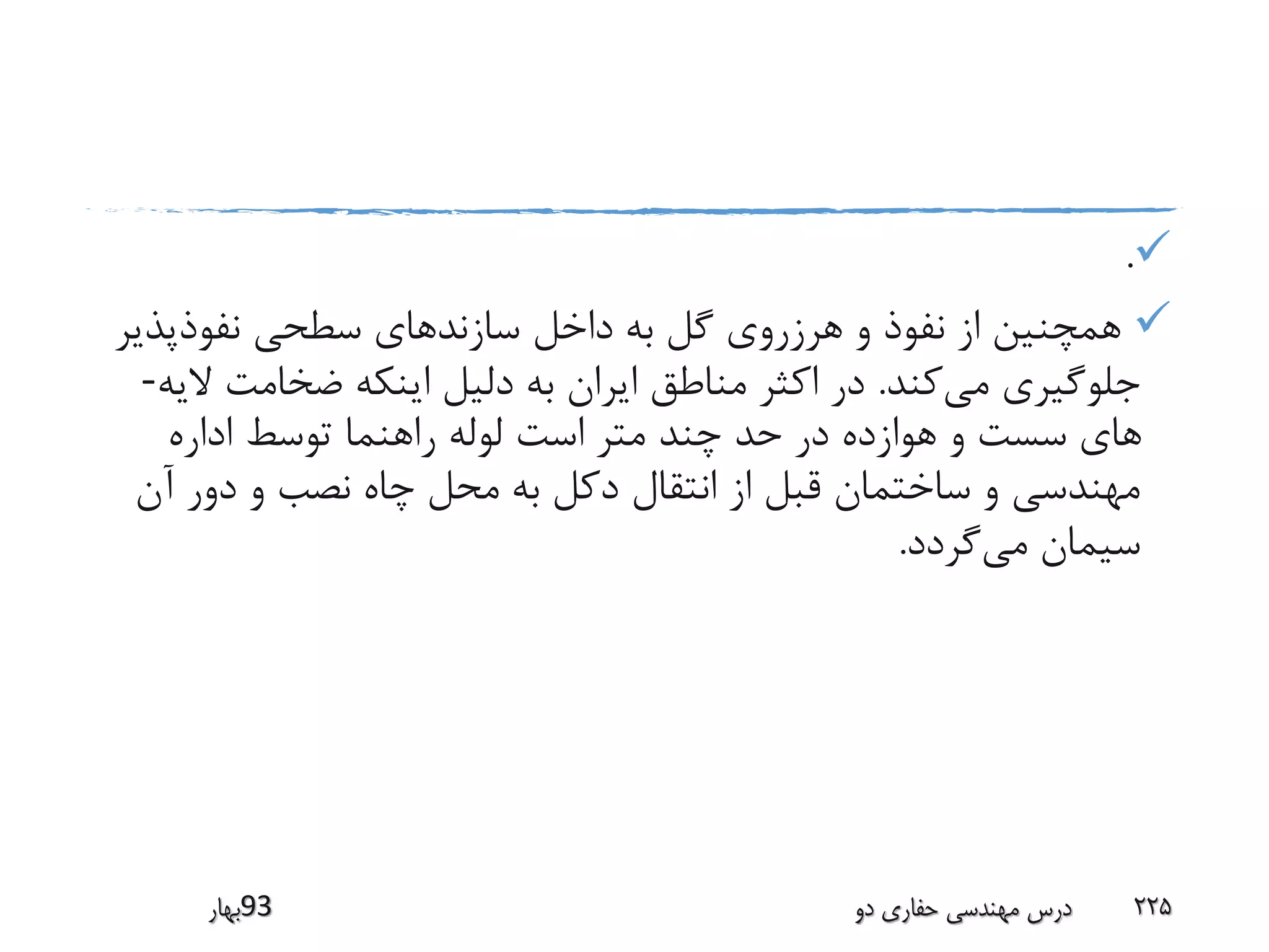 .
‫نفوذپذی‬ ‫سطحی‬ ‫سازندهای‬ ‫داخل‬ ‫به‬ ‫گل‬ ‫هرزروی‬ ‫و‬ ‫نفوذ‬ ‫از‬ ‫همچنین‬‫ر‬
‫می‬ ‫جلوگیری‬‫کند‬.‫ضخامت‬ ‫اینکه‬ ‫دلیل‬ ‫به‬ ‫ایران‬ ‫مناطق‬ ‫اکثر‬ ‫در‬‫الیه‬-
‫اداره‬ ‫توسط‬ ‫راهنما‬ ‫لوله‬ ‫است‬ ‫متر‬ ‫چند‬ ‫حد‬ ‫در‬ ‫هوازده‬ ‫و‬ ‫سست‬ ‫های‬
‫آن‬ ‫دور‬ ‫و‬ ‫نصب‬ ‫چاه‬ ‫محل‬ ‫به‬ ‫دکل‬ ‫انتقال‬ ‫از‬ ‫قبل‬ ‫ساختمان‬ ‫و‬ ‫مهندسی‬
‫می‬ ‫سیمان‬‫گردد‬.
‫39بهار‬ ‫دو‬ ‫حفاری‬ ‫مهندسی‬ ‫درس‬ 225
 