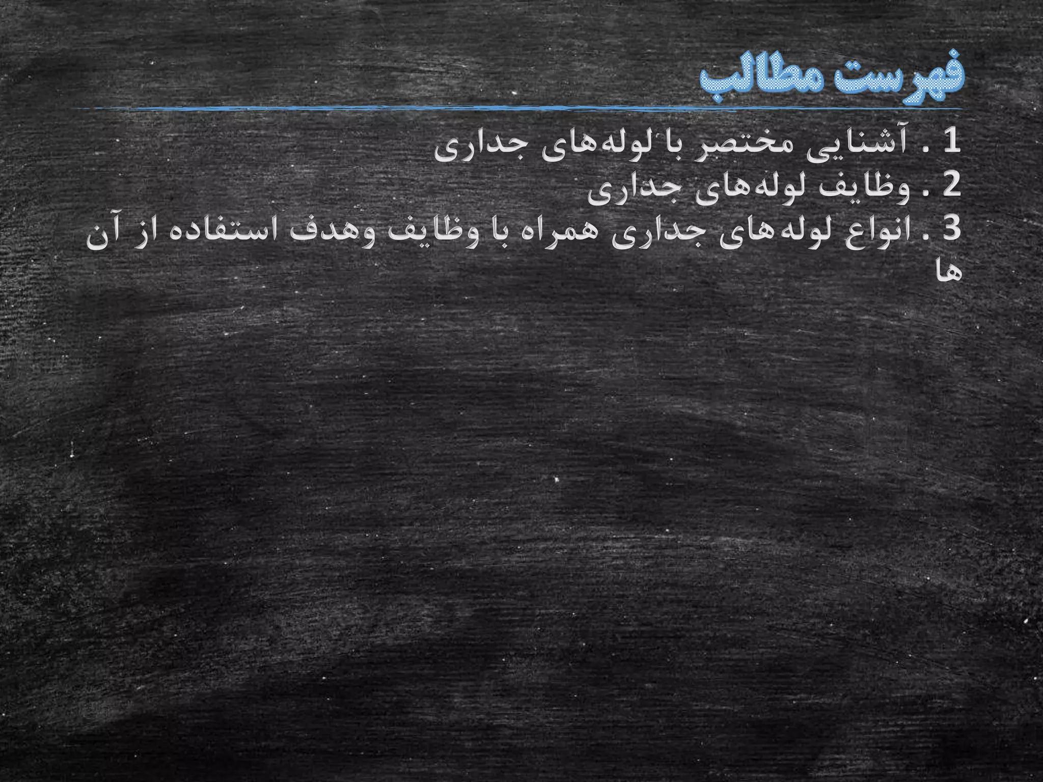 . 1‫لوله‬ ‫با‬ ‫مختصر‬ ‫آشنایی‬‫جداری‬ ‫های‬
. 2‫لوله‬ ‫وظایف‬‫جداری‬ ‫های‬
. 3‫لوله‬ ‫انواع‬‫آن‬ ‫از‬ ‫استفاده‬ ‫وهدف‬ ‫وظایف‬ ‫با‬ ‫همراه‬ ‫جداری‬ ‫های‬
‫ها‬
 