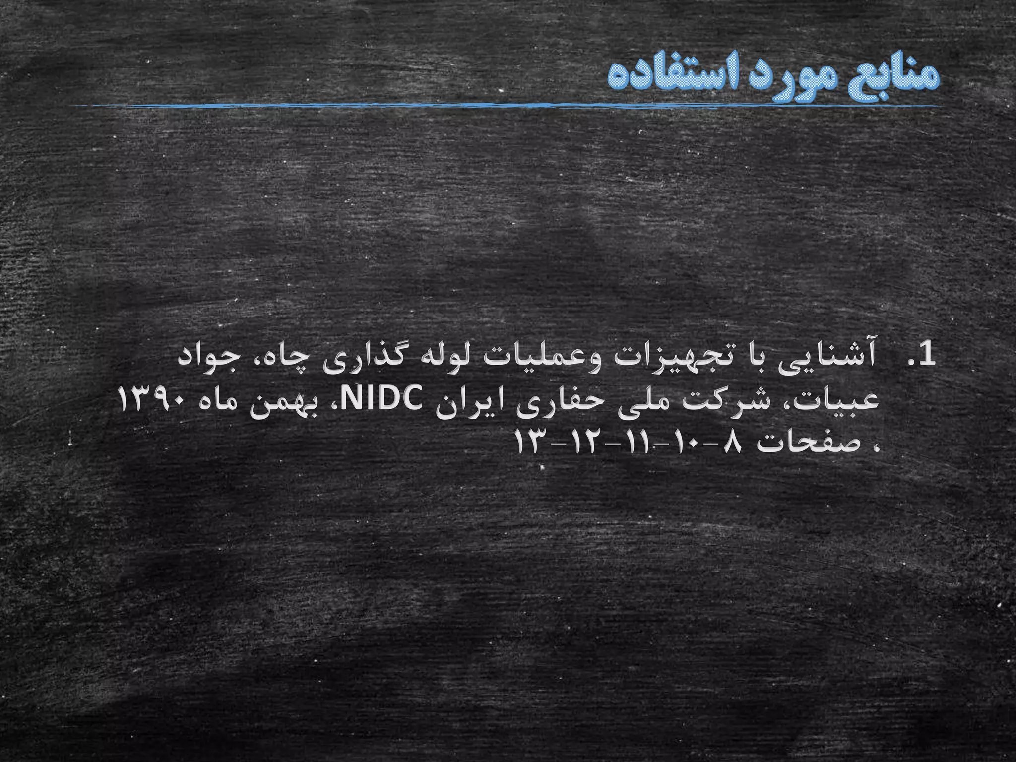 .1‫جواد‬ ،‫چاه‬ ‫گذاری‬ ‫لوله‬ ‫وعملیات‬ ‫تجهیزات‬ ‫با‬ ‫آشنایی‬
‫ایران‬ ‫حفاری‬ ‫ملی‬ ‫شرکت‬ ،‫عبیات‬NIDC‫ماه‬ ‫بهمن‬ ،1390
‫صفحات‬ ،8-10-11-12-13
 