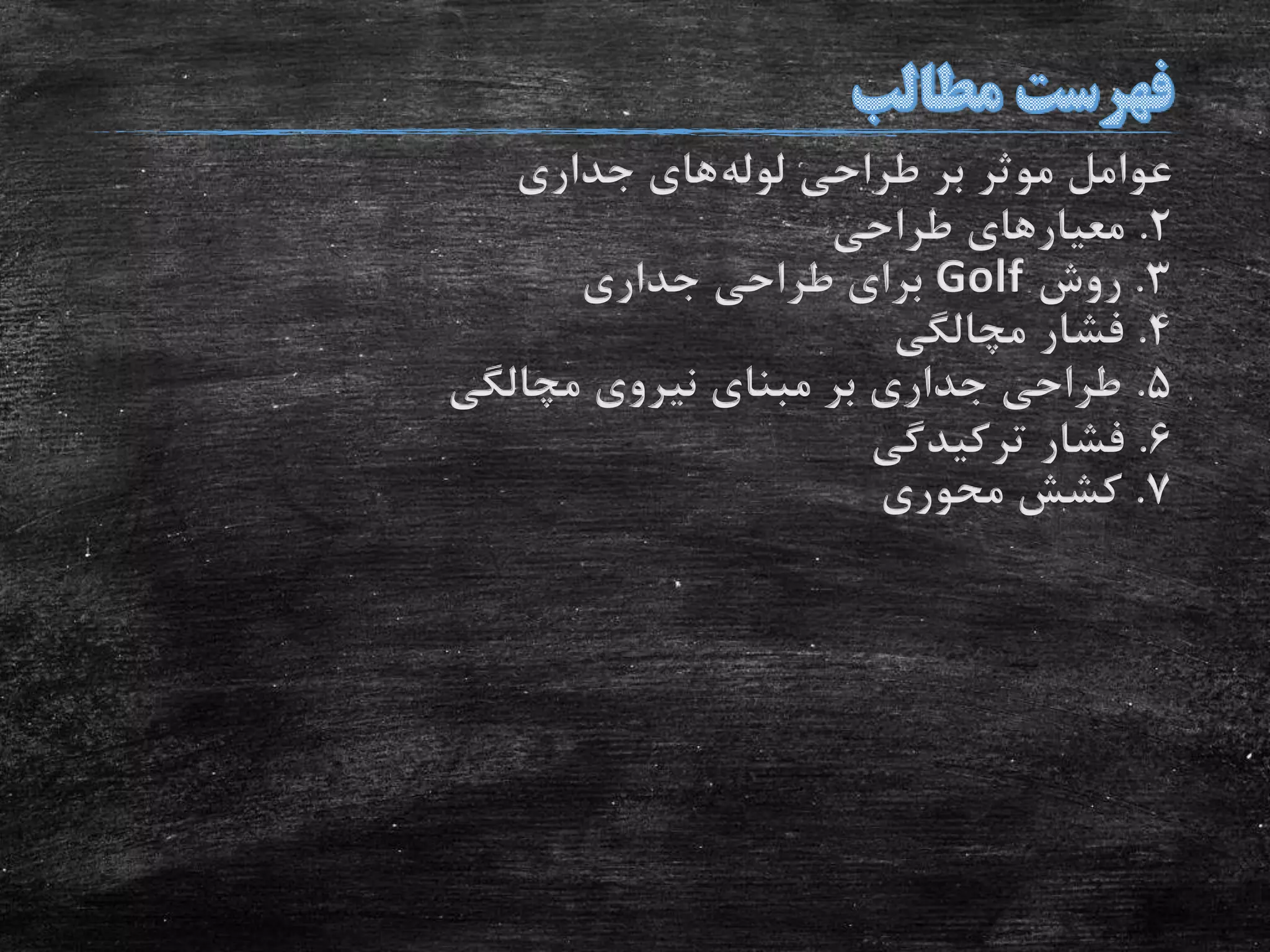 ‫لوله‬ ‫طراحی‬ ‫بر‬ ‫موثر‬ ‫عوامل‬‫جداری‬ ‫های‬
2.‫طراحی‬ ‫معیارهای‬
3.‫روش‬Golf‫جداری‬ ‫طراحی‬ ‫برای‬
4.‫مچالگی‬ ‫فشار‬
5.‫مچالگی‬ ‫نیروی‬ ‫مبنای‬ ‫بر‬ ‫جداری‬ ‫طراحی‬
6.‫ترکیدگی‬ ‫فشار‬
7.‫محوری‬ ‫کشش‬
 