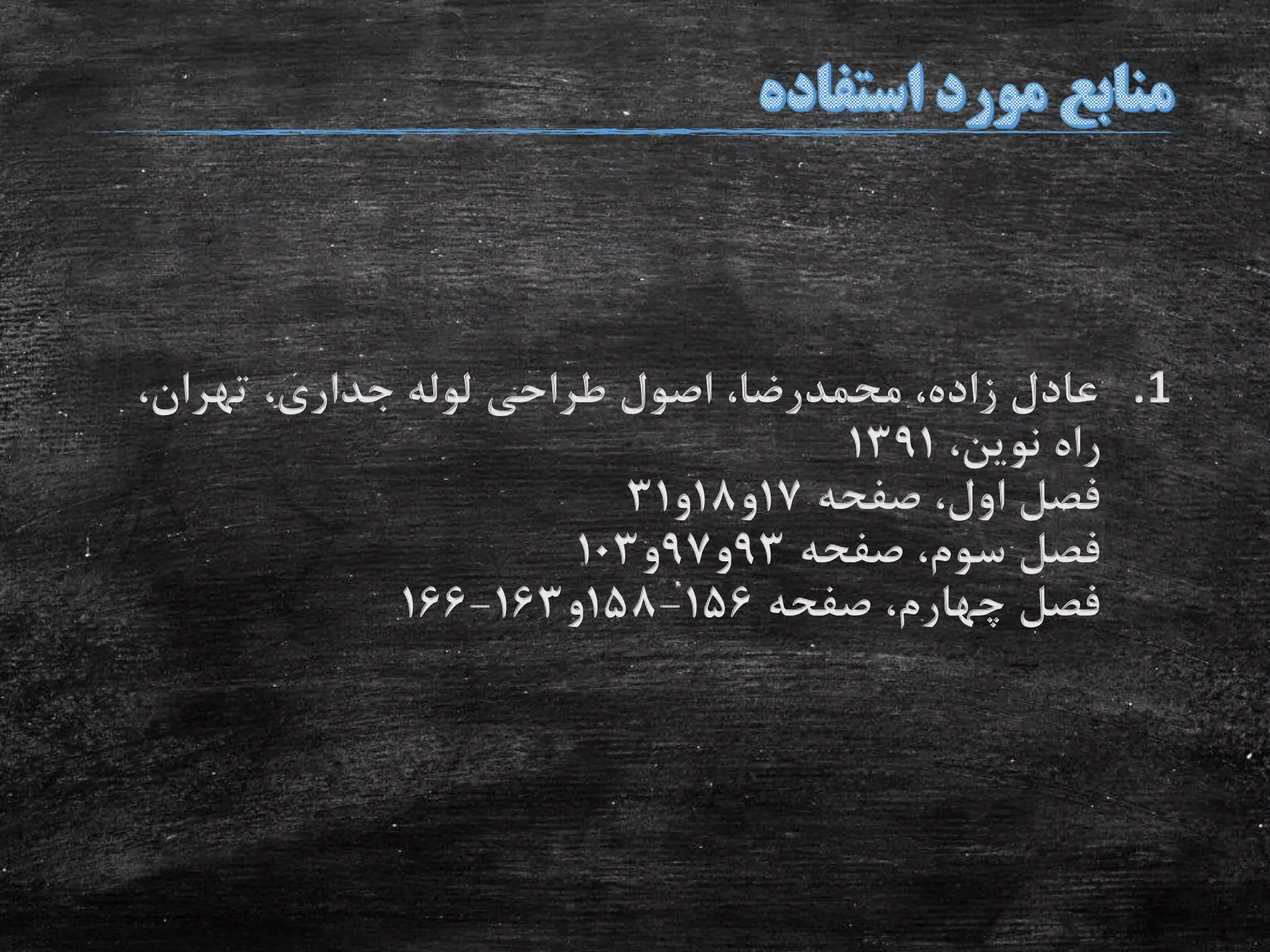 .1،‫تهران‬ ،‫جداری‬ ‫لوله‬ ‫طراحی‬ ‫اصول‬ ،‫محمدرضا‬ ،‫زاده‬ ‫عادل‬
،‫نوین‬ ‫راه‬1391
‫صفحه‬ ،‫اول‬ ‫فصل‬17‫و‬18‫و‬31
‫صفحه‬ ،‫سوم‬ ‫فصل‬93‫و‬97‫و‬103
‫صفحه‬ ،‫چهارم‬ ‫فصل‬156-158‫و‬163-166
 