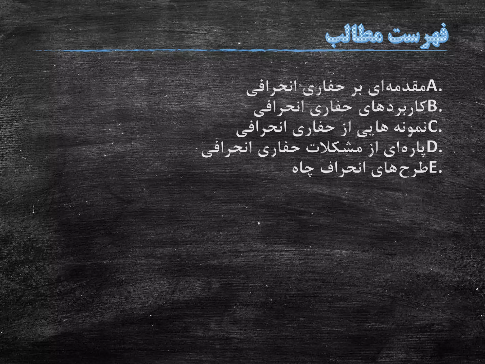A.‫مقدمه‬‫انحرافی‬ ‫حفاری‬ ‫بر‬ ‫ای‬
B.‫کاربرد‬‫انحرافی‬ ‫حفاری‬ ‫های‬
C.‫انحرافی‬ ‫حفاری‬ ‫از‬ ‫هایی‬ ‫نمونه‬
D.‫پاره‬‫انحرافی‬ ‫حفاری‬ ‫مشکالت‬ ‫از‬ ‫ای‬
E.‫طرح‬‫چاه‬ ‫انحراف‬ ‫های‬
 