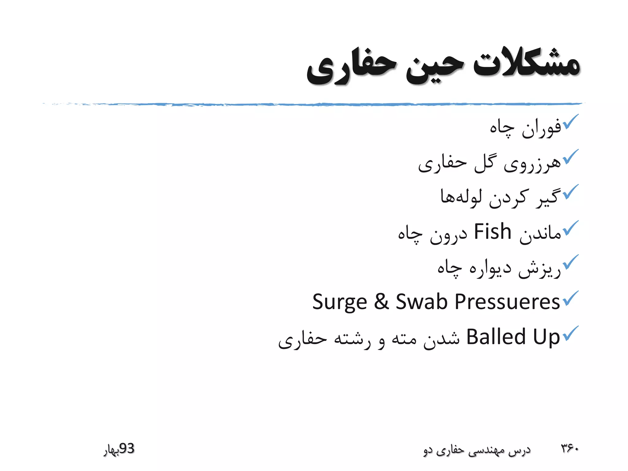 ‫حفاری‬ ‫حین‬ ‫مشکالت‬
‫چاه‬ ‫فوران‬
‫حفاری‬ ‫گل‬ ‫هرزروی‬
‫لوله‬ ‫کردن‬ ‫گیر‬‫ها‬
‫ماندن‬Fish‫چاه‬ ‫درون‬
‫چاه‬ ‫دیواره‬ ‫ریزش‬
Surge & Swab Pressueres
Balled Up‫حفاری‬ ‫رشته‬ ‫و‬ ‫مته‬ ‫شدن‬
‫39بهار‬ ‫دو‬ ‫حفاری‬ ‫مهندسی‬ ‫درس‬ 360
 