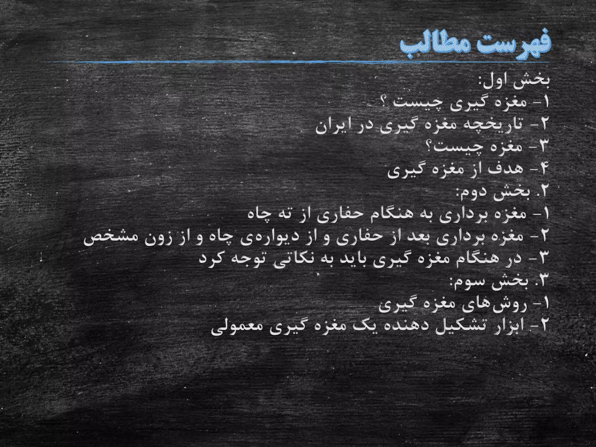 ‫اول‬ ‫بخش‬:
1-‫؟‬ ‫چیست‬ ‫گیری‬ ‫مغزه‬
2-‫ایران‬ ‫در‬ ‫گیری‬ ‫مغزه‬ ‫تاریخچه‬
3-‫چیست؟‬ ‫مغزه‬
4-‫گیری‬ ‫مغزه‬ ‫از‬ ‫هدف‬
2.‫دوم‬ ‫بخش‬:
1-‫چاه‬ ‫ته‬ ‫از‬ ‫حفاری‬ ‫هنگام‬ ‫به‬ ‫برداری‬ ‫مغزه‬
2-‫دیواره‬ ‫از‬ ‫و‬ ‫حفاری‬ ‫از‬ ‫بعد‬ ‫برداری‬ ‫مغزه‬‫مشخص‬ ‫زون‬ ‫از‬ ‫و‬ ‫چاه‬ ‫ی‬
3-‫کرد‬ ‫توجه‬ ‫نکاتی‬ ‫به‬ ‫باید‬ ‫گیری‬ ‫مغزه‬ ‫هنگام‬ ‫در‬
3.‫سوم‬ ‫بخش‬:
1-‫روش‬‫گیری‬ ‫مغزه‬ ‫های‬
2-‫معمولی‬ ‫گیری‬ ‫مغزه‬ ‫یک‬ ‫دهنده‬ ‫تشکیل‬ ‫ابزار‬
 