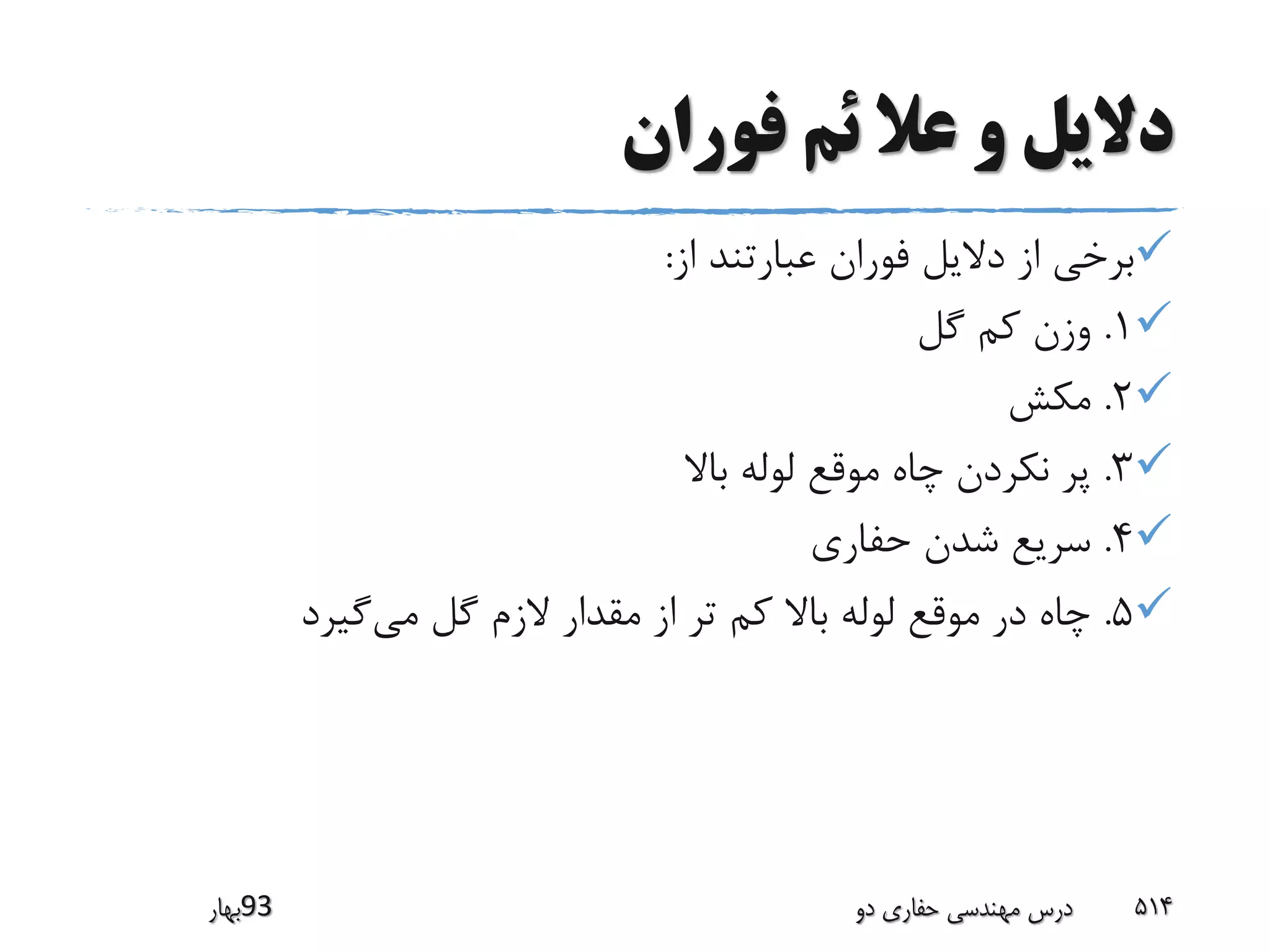 ‫فوران‬ ‫ئم‬ ‫عال‬ ‫و‬ ‫دالیل‬
‫از‬ ‫عبارتند‬ ‫فوران‬ ‫دالیل‬ ‫از‬ ‫برخی‬:
1.‫گل‬ ‫کم‬ ‫وزن‬
2.‫مکش‬
3.‫باال‬ ‫لوله‬ ‫موقع‬ ‫چاه‬ ‫نکردن‬ ‫پر‬
4.‫حفاری‬ ‫شدن‬ ‫سریع‬
5.‫می‬ ‫گل‬ ‫الزم‬ ‫مقدار‬ ‫از‬ ‫تر‬ ‫کم‬ ‫باال‬ ‫لوله‬ ‫موقع‬ ‫در‬ ‫چاه‬‫گیرد‬
‫39بهار‬ ‫دو‬ ‫حفاری‬ ‫مهندسی‬ ‫درس‬ 514
 